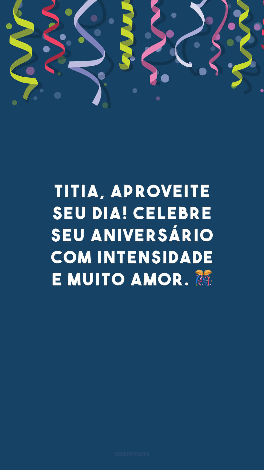 Titia, aproveite seu dia! Celebre seu aniversário com intensidade e muito amor. 🎊