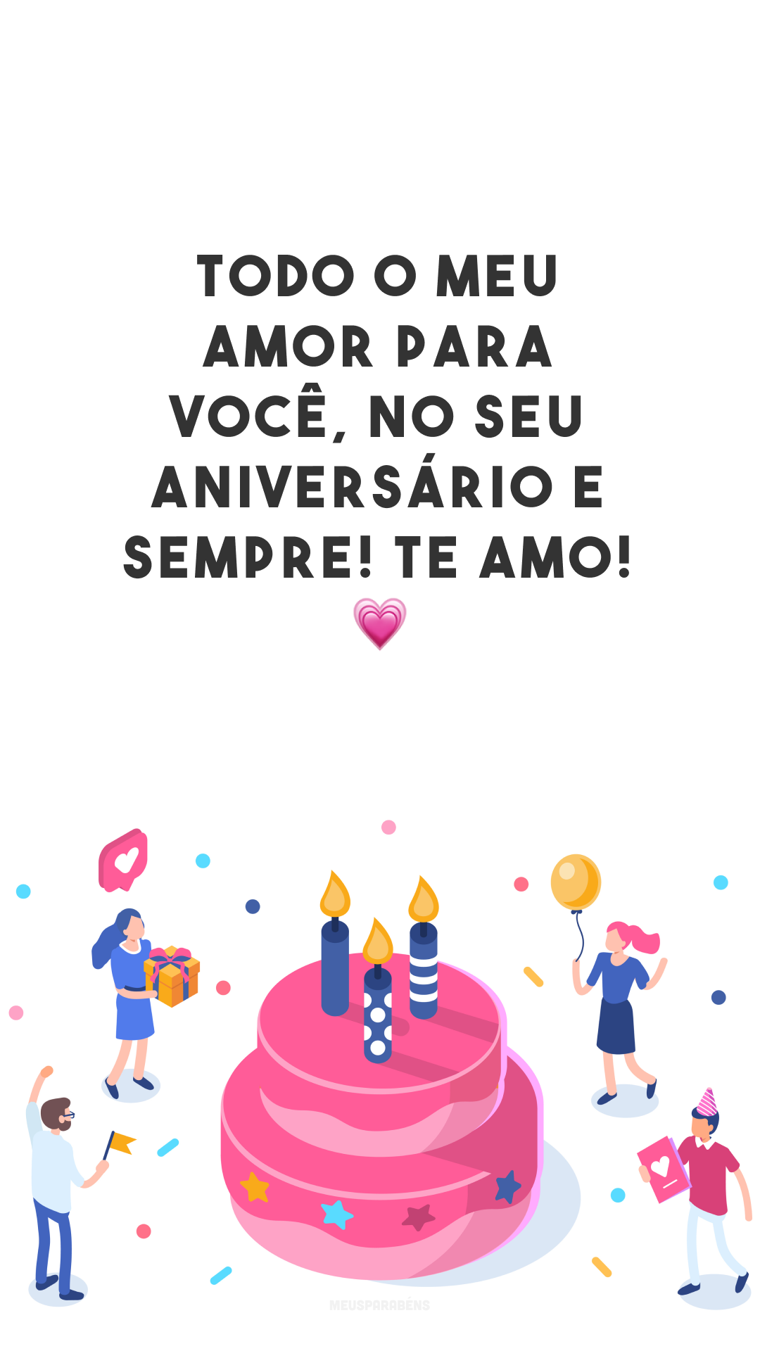 Todo o meu amor para você, no seu aniversário e sempre! Te amo! 💗