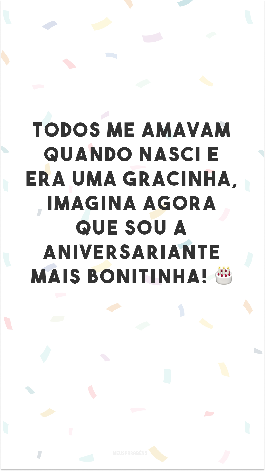 Todos me amavam quando nasci e era uma gracinha, imagina agora que sou a aniversariante mais bonitinha! 🎂