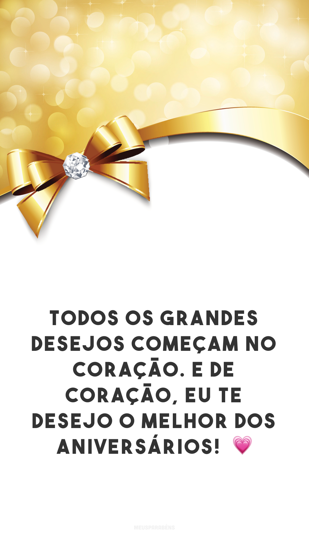 Todos os grandes desejos começam no coração. E de coração, eu te desejo o melhor dos aniversários!  💗