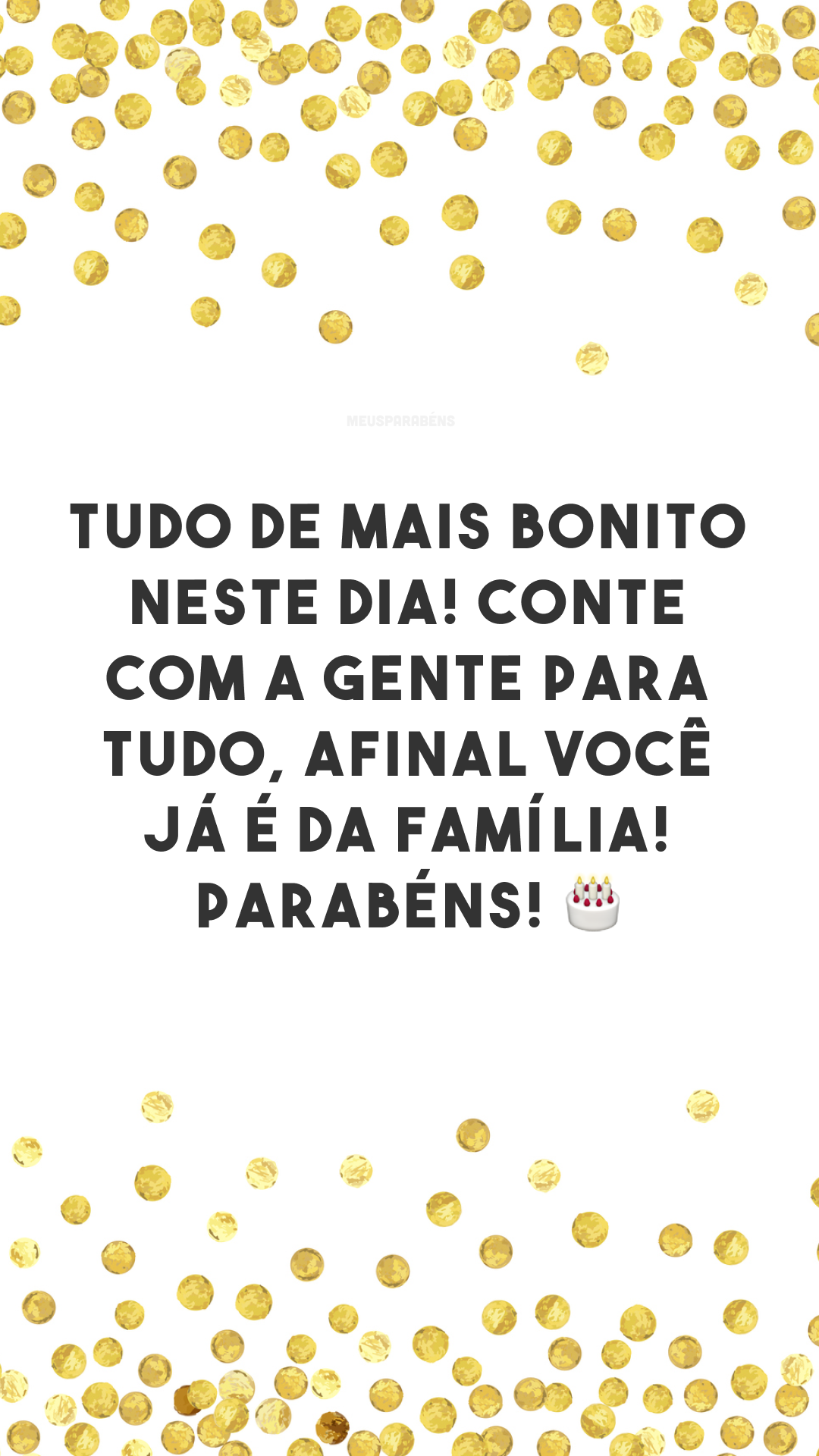 Tudo de mais bonito neste dia! Conte com a gente para tudo, afinal você já é da família! Parabéns! 🎂