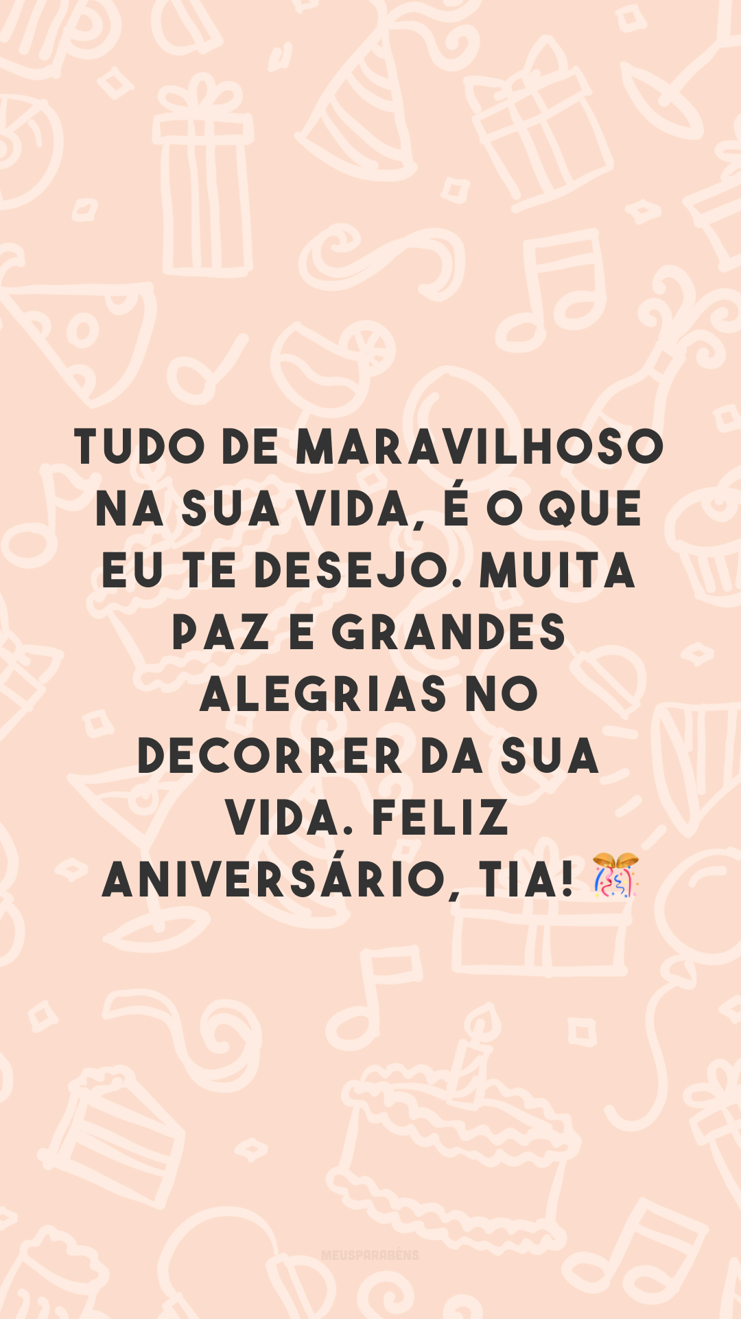 Tudo de maravilhoso na sua vida, é o que eu te desejo. Muita paz e grandes alegrias no decorrer da sua vida. Feliz aniversário, tia! 🎊