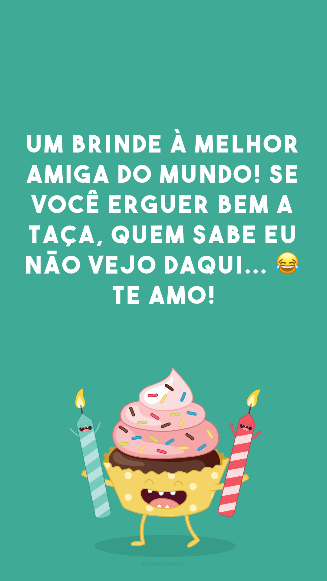 Um brinde à melhor amiga do mundo! Se você erguer bem a taça, quem sabe eu não vejo daqui... 😂 Te amo!