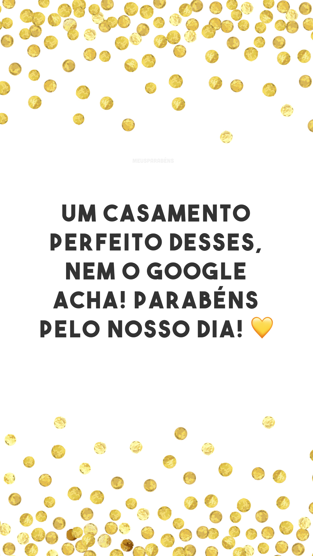 Um casamento perfeito desses, nem o Google acha! Parabéns pelo nosso dia! 💛
 