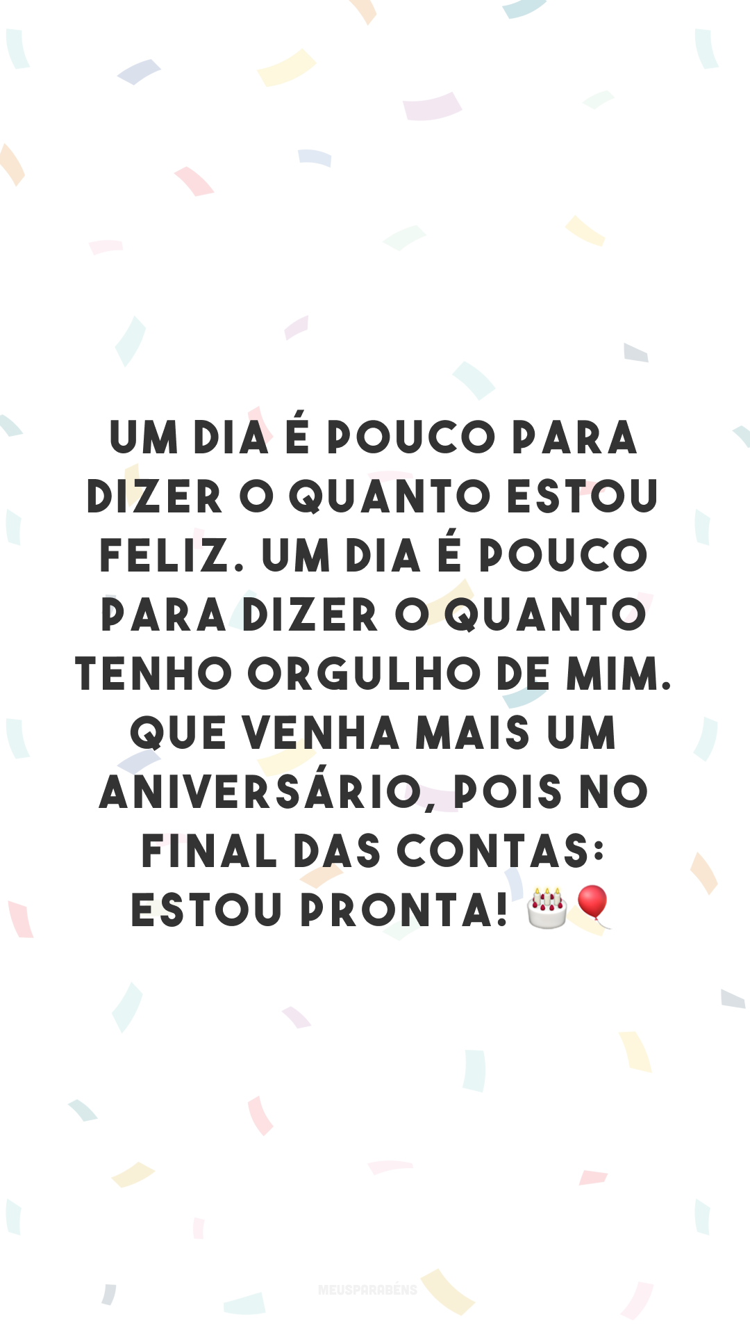 Um dia é pouco para dizer o quanto estou feliz. Um dia é pouco para dizer o quanto tenho orgulho de mim. Que venha mais um aniversário, pois no final das contas: estou pronta! 🎂🎈