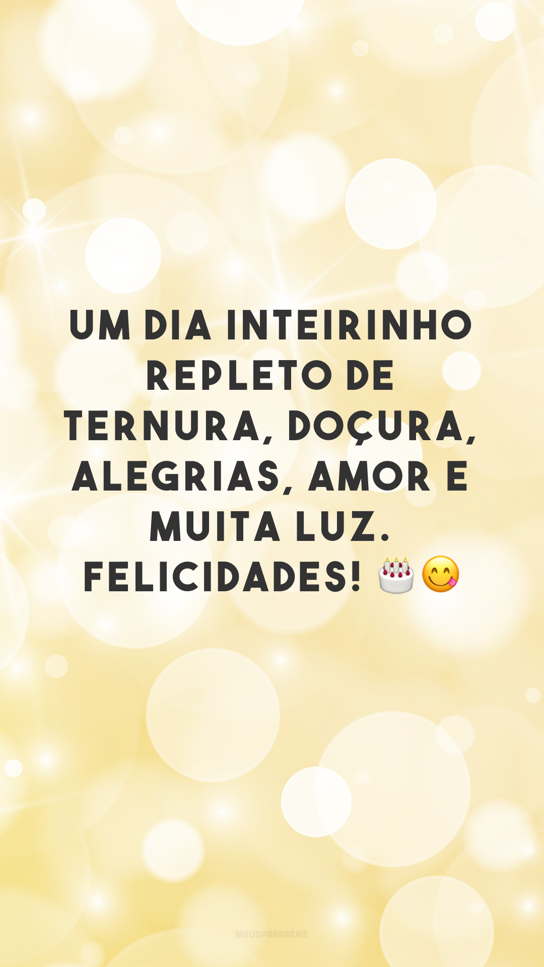 Um dia inteirinho repleto de ternura, doçura, alegrias, amor e muita luz. Felicidades! 🎂😋