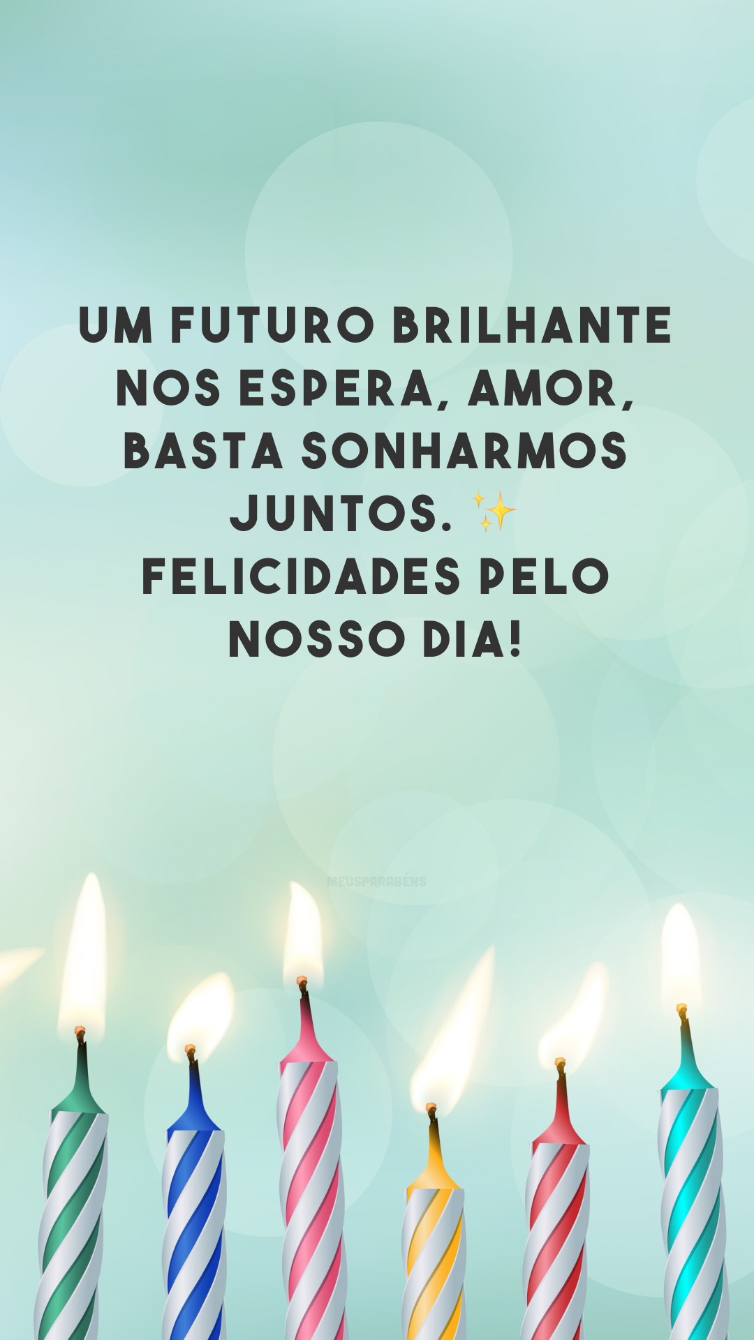 Um futuro brilhante nos espera, amor, basta sonharmos juntos. ✨ Felicidades pelo nosso dia! 