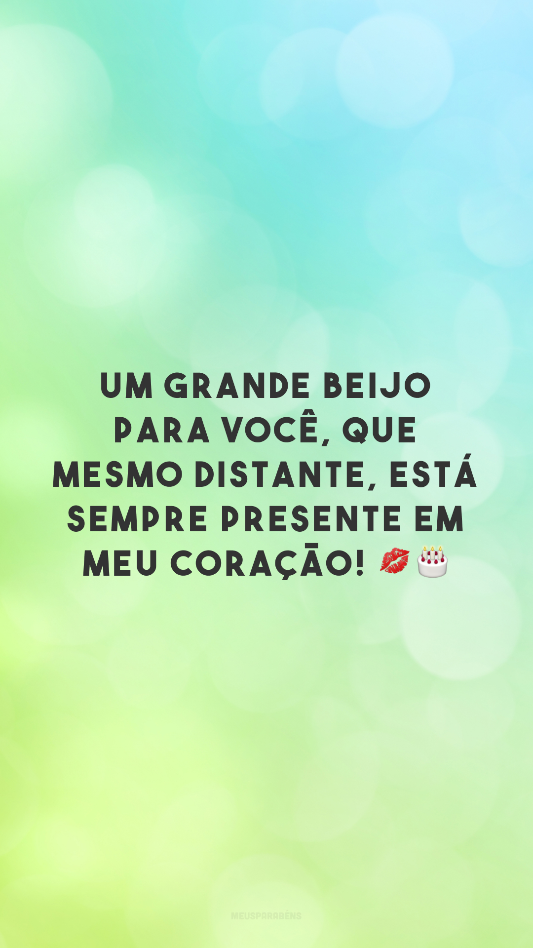 Um grande beijo para você, que mesmo distante, está sempre presente em meu coração! 💋🎂