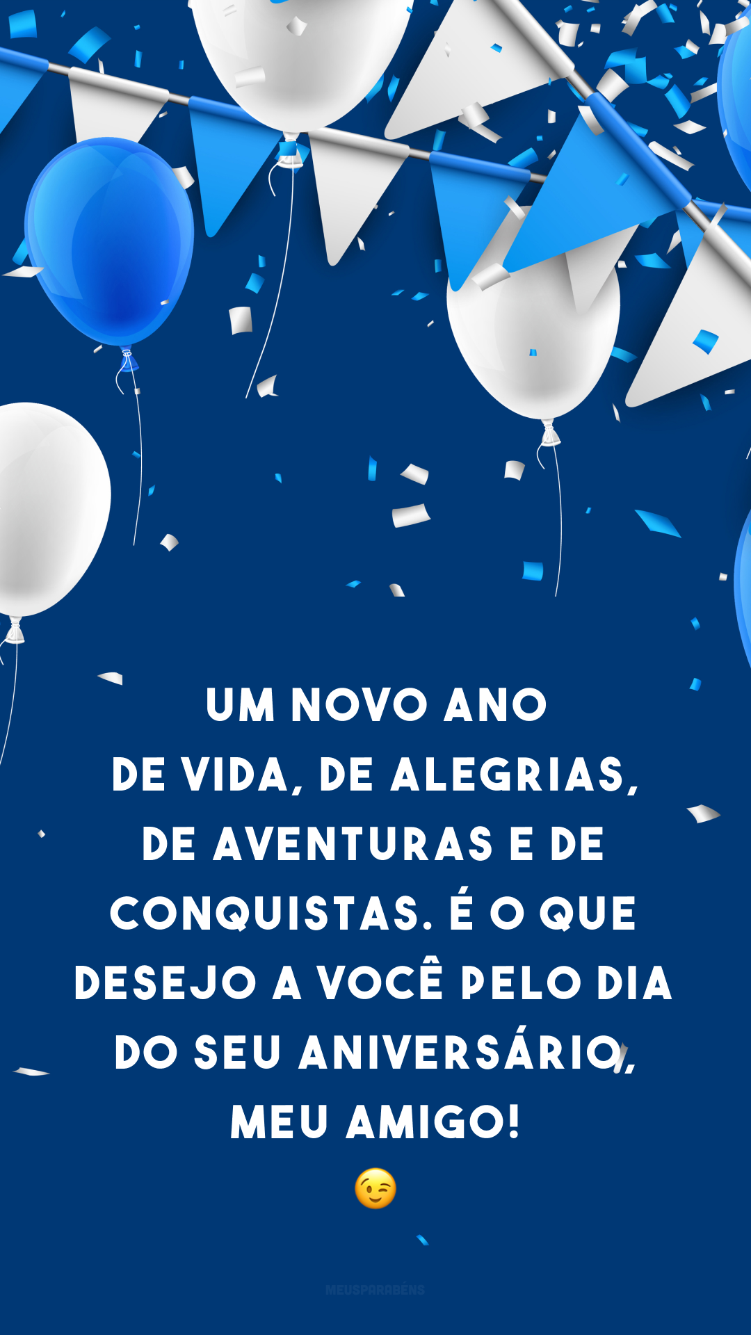 Um novo ano de vida, de alegrias, de aventuras e de conquistas. É o que desejo a você pelo dia do seu aniversário, meu amigo! 😉