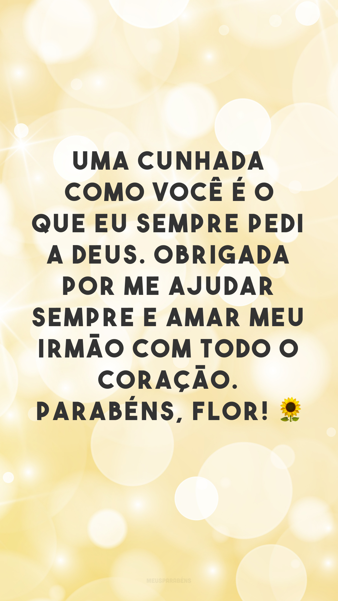 Uma cunhada como você é o que eu sempre pedi a Deus. Obrigada por me ajudar sempre e amar meu irmão com todo o coração. Parabéns, flor! 🌻