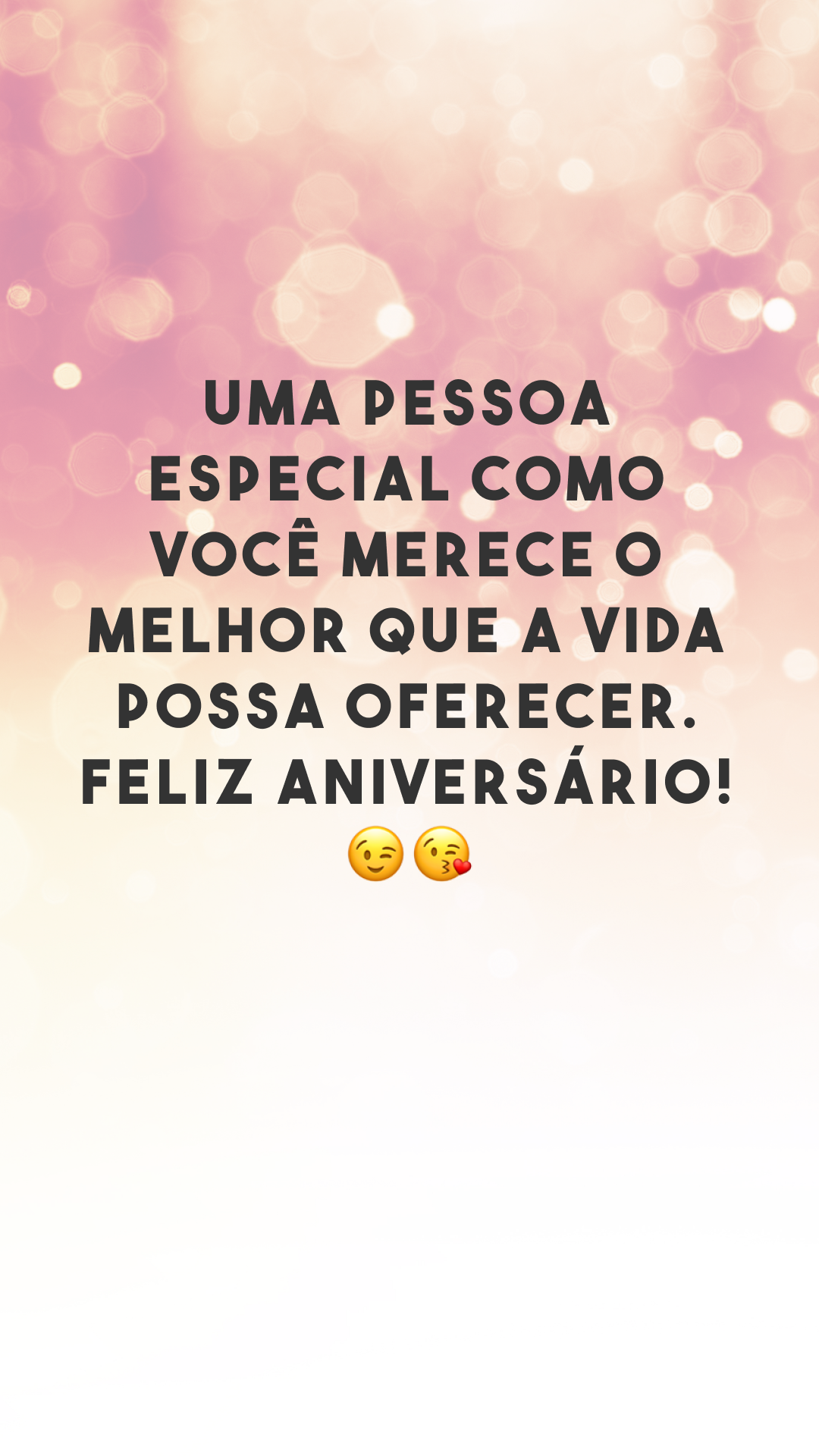 Uma pessoa especial como você merece o melhor que a vida possa oferecer. Feliz aniversário! 😉😘