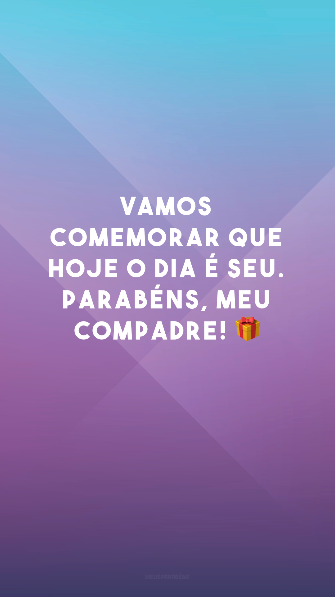 Vamos comemorar que hoje o dia é seu. Parabéns, meu compadre! 🎁