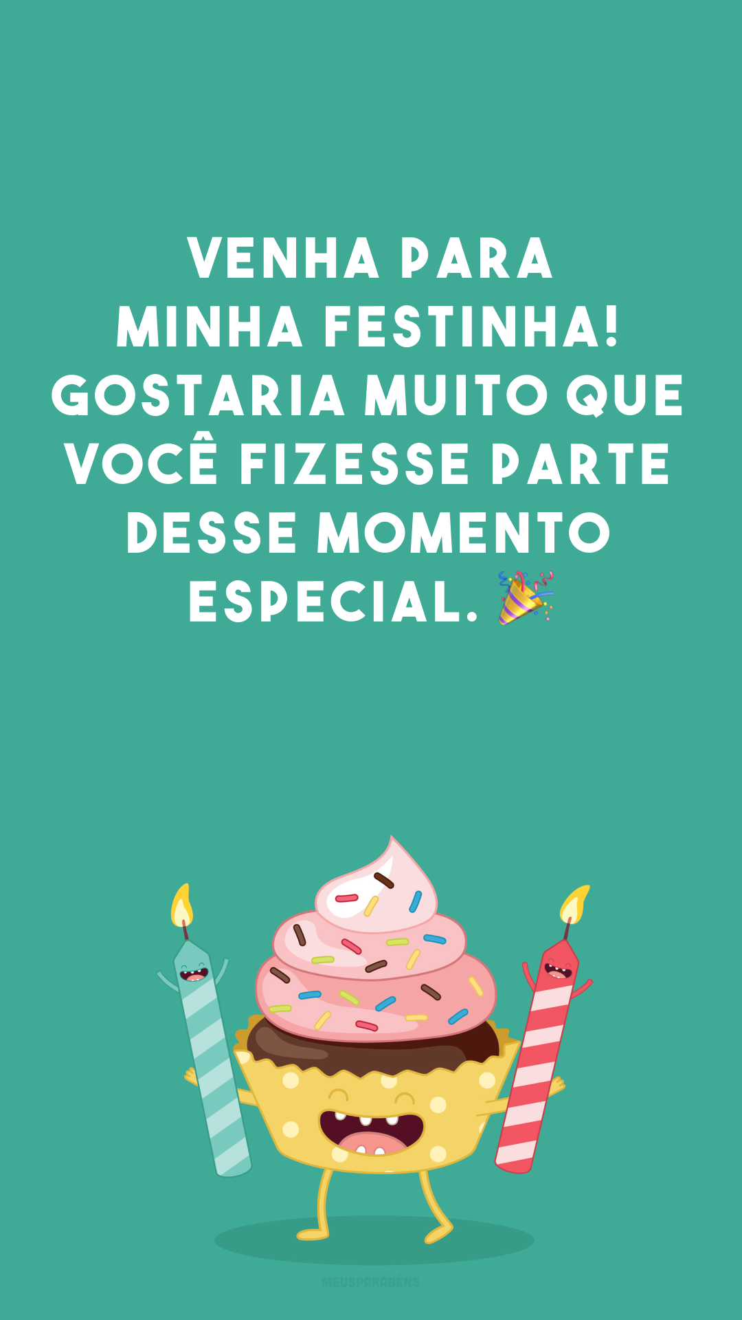 Venha para minha festinha! Gostaria muito que você fizesse parte desse momento especial. 🎉