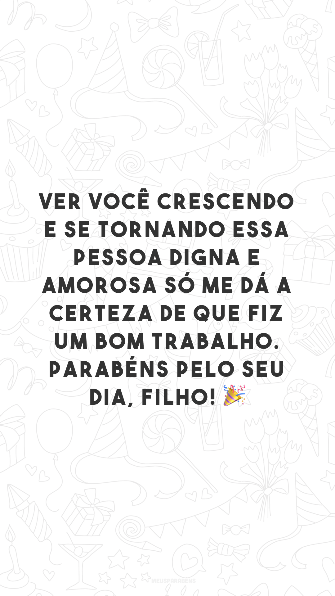 Ver você crescendo e se tornando essa pessoa digna e amorosa só me dá a certeza de que fiz um bom trabalho. Parabéns pelo seu dia, filho! 🎉