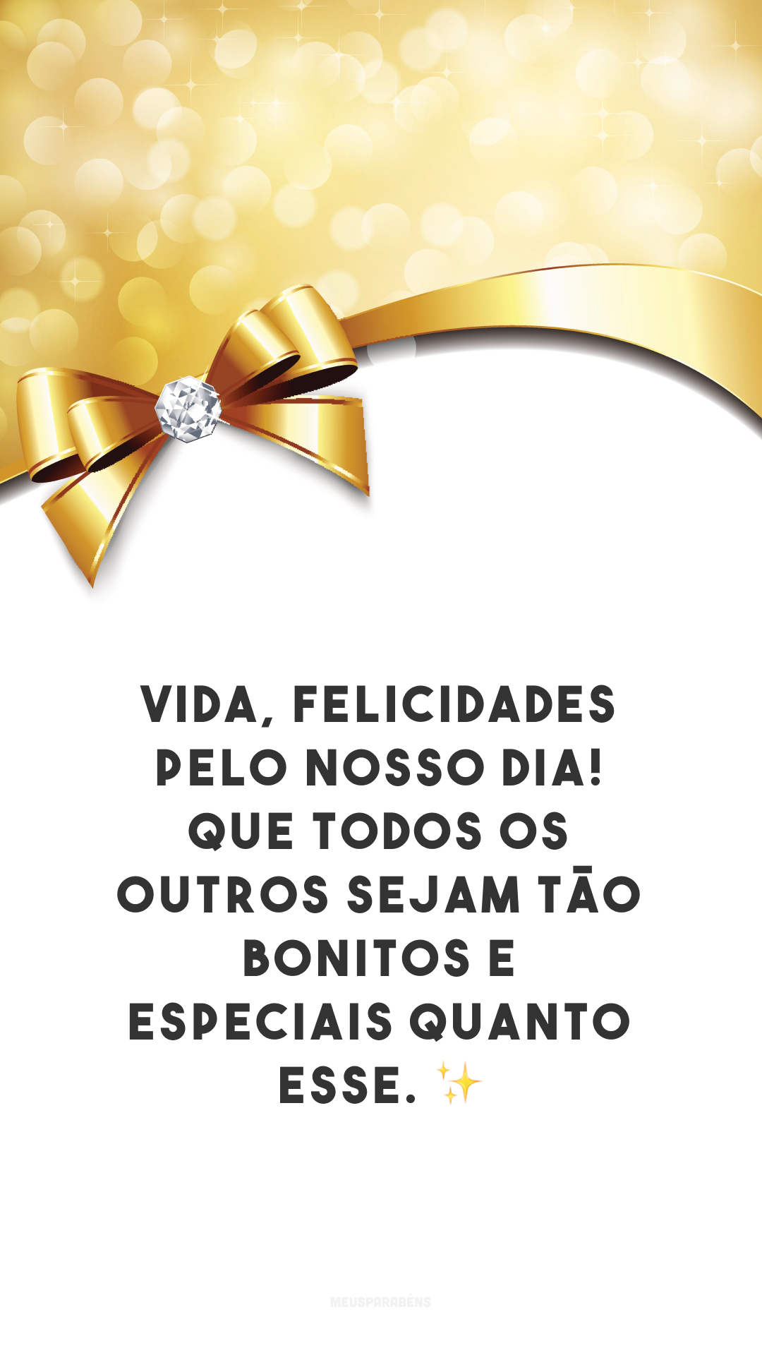 Vida, felicidades pelo nosso dia! Que todos os outros sejam tão bonitos e especiais quanto esse. ✨