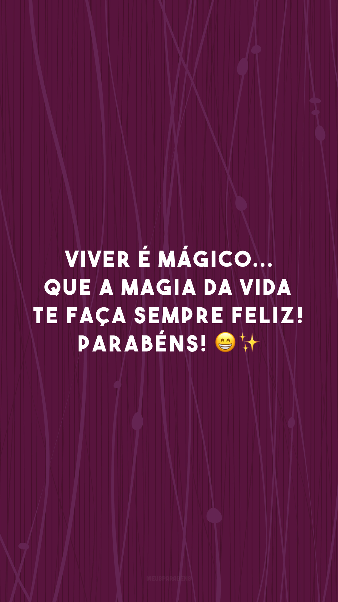 Viver é mágico... que a magia da vida te faça sempre feliz! Parabéns! 😁✨