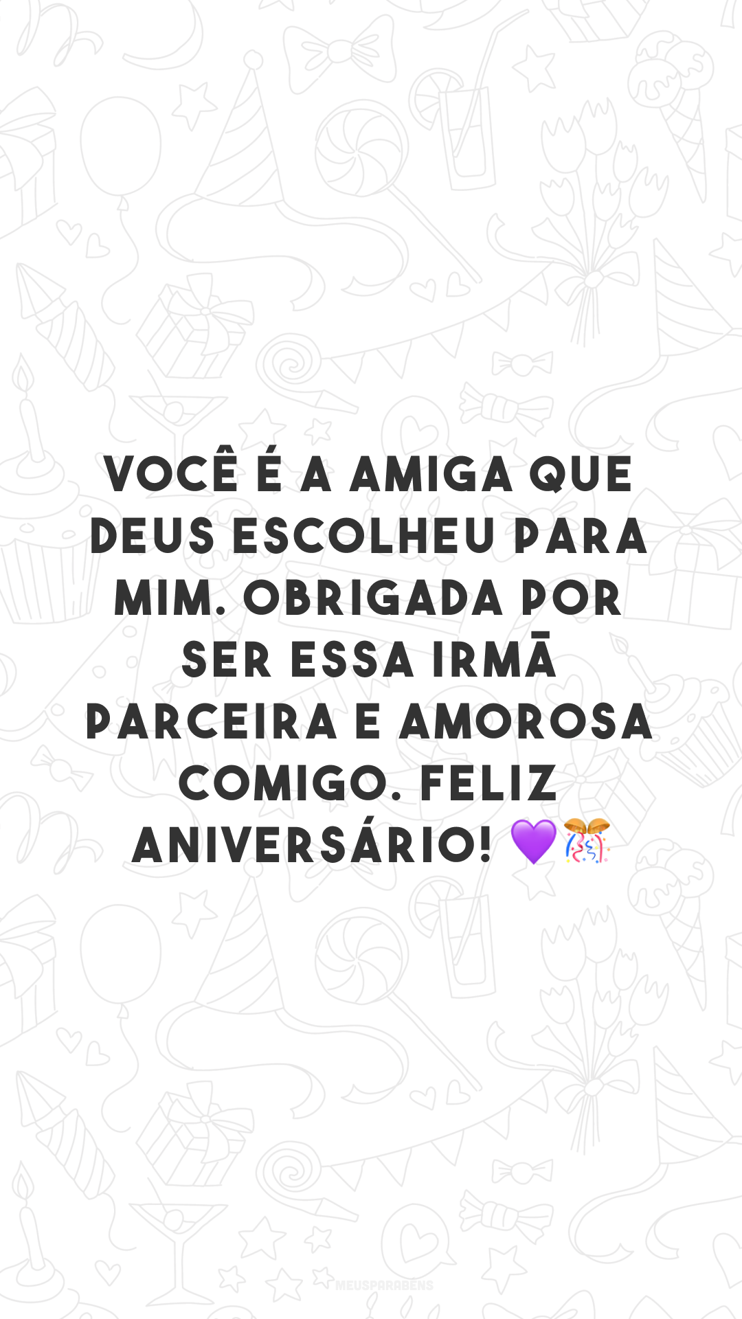 Você é a amiga que Deus escolheu para mim. Obrigada por ser essa irmã parceira e amorosa comigo. Feliz aniversário! 💜🎊