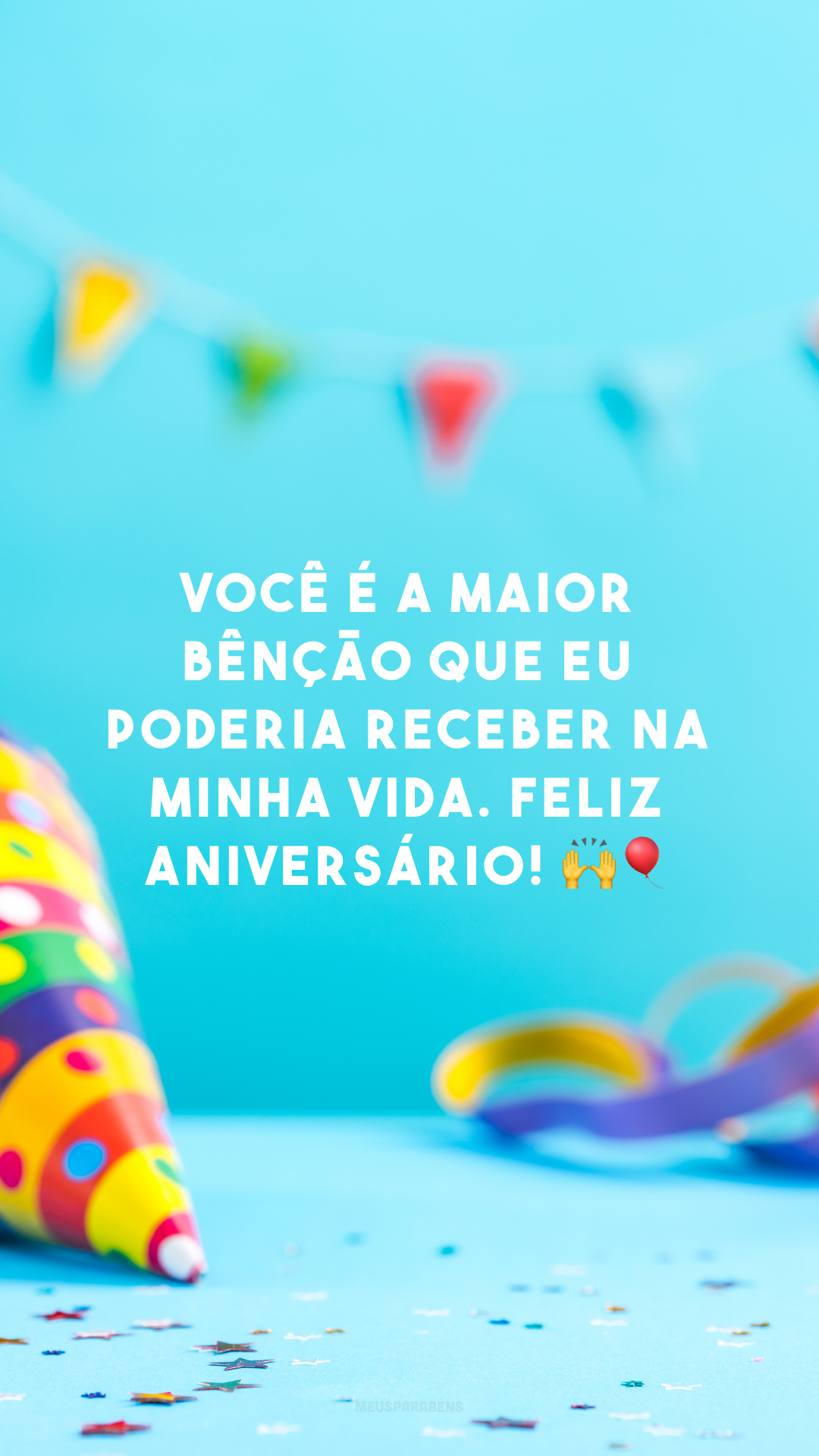 Você é a maior bênção que eu poderia receber na minha vida. Feliz aniversário! 🙌🎈