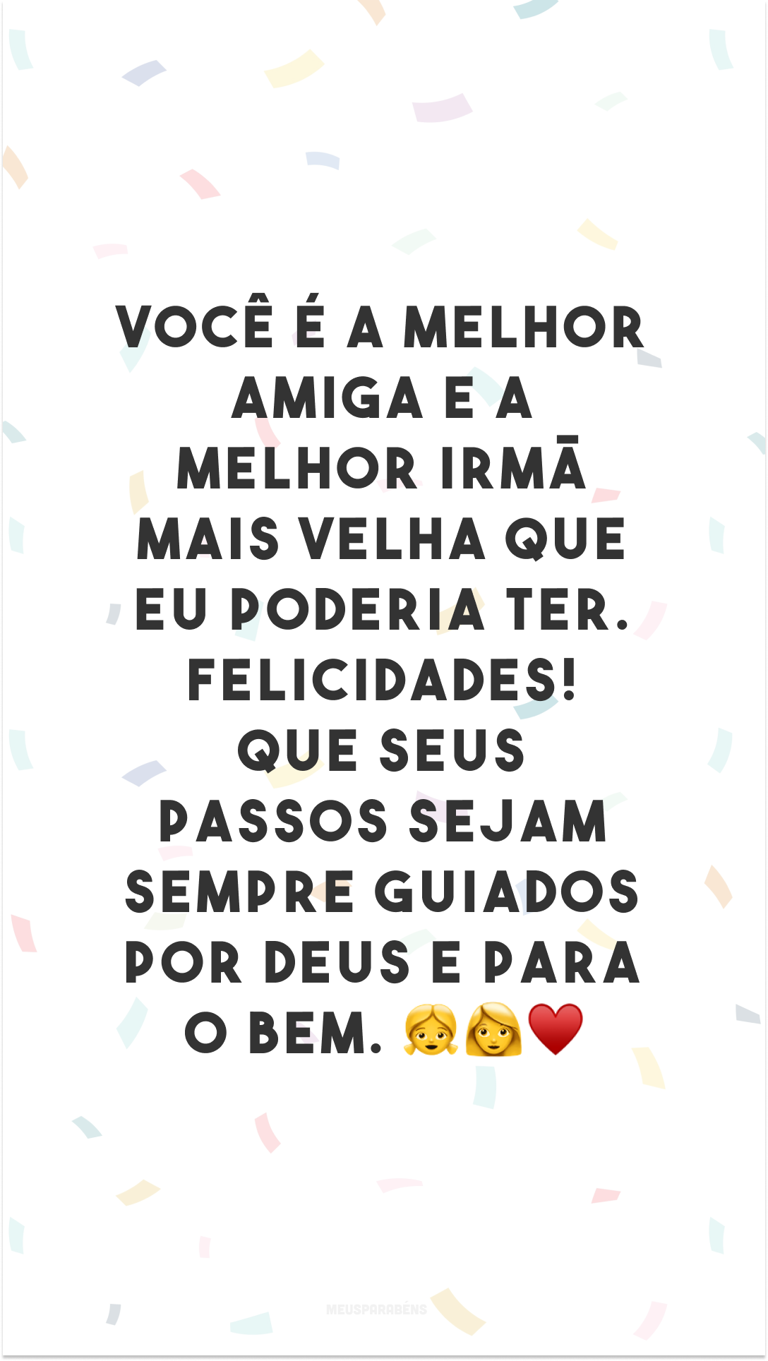 Você é a melhor amiga e a melhor irmã mais velha que eu poderia ter. Felicidades! Que seus passos sejam sempre guiados por Deus e para o bem. 👧👩♥