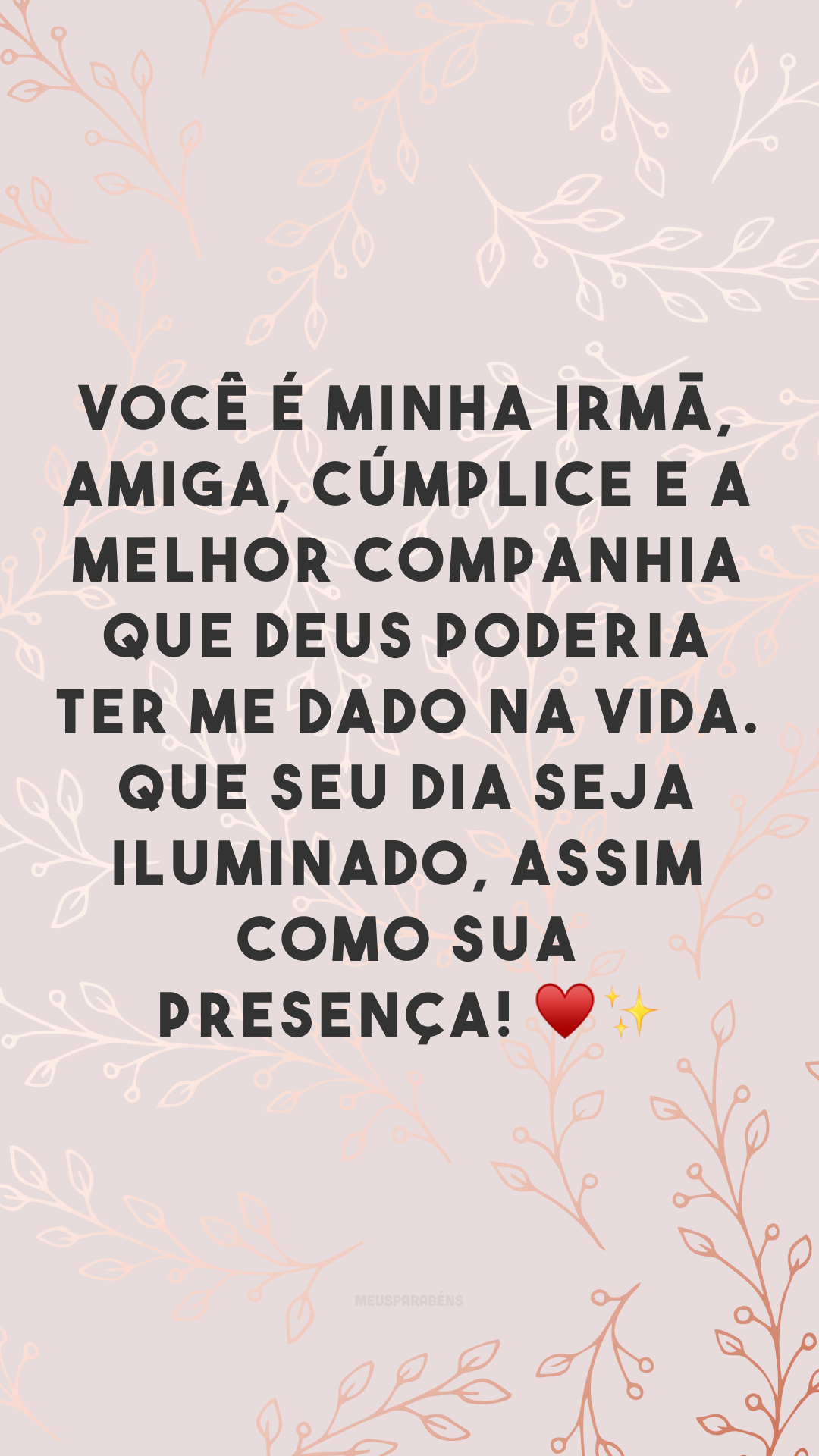 Você é minha irmã, amiga, cúmplice e a melhor companhia que Deus poderia ter me dado na vida. Que seu dia seja iluminado, assim como sua presença! ♥✨