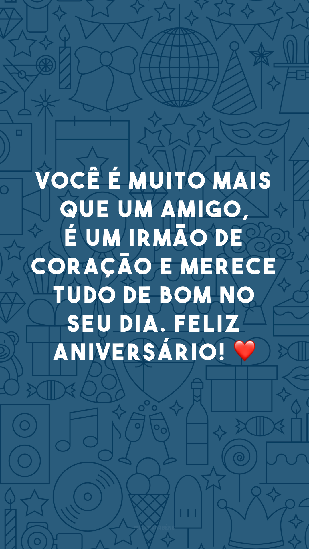 Você é muito mais que um amigo, é um irmão de coração e merece tudo de bom no seu dia. Feliz aniversário! ❤