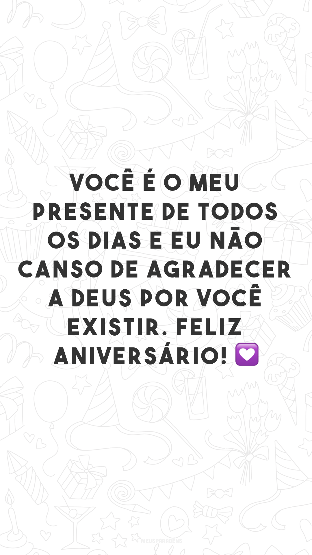 Você é o meu presente de todos os dias e eu não canso de agradecer a Deus por você existir. Feliz aniversário! 💟