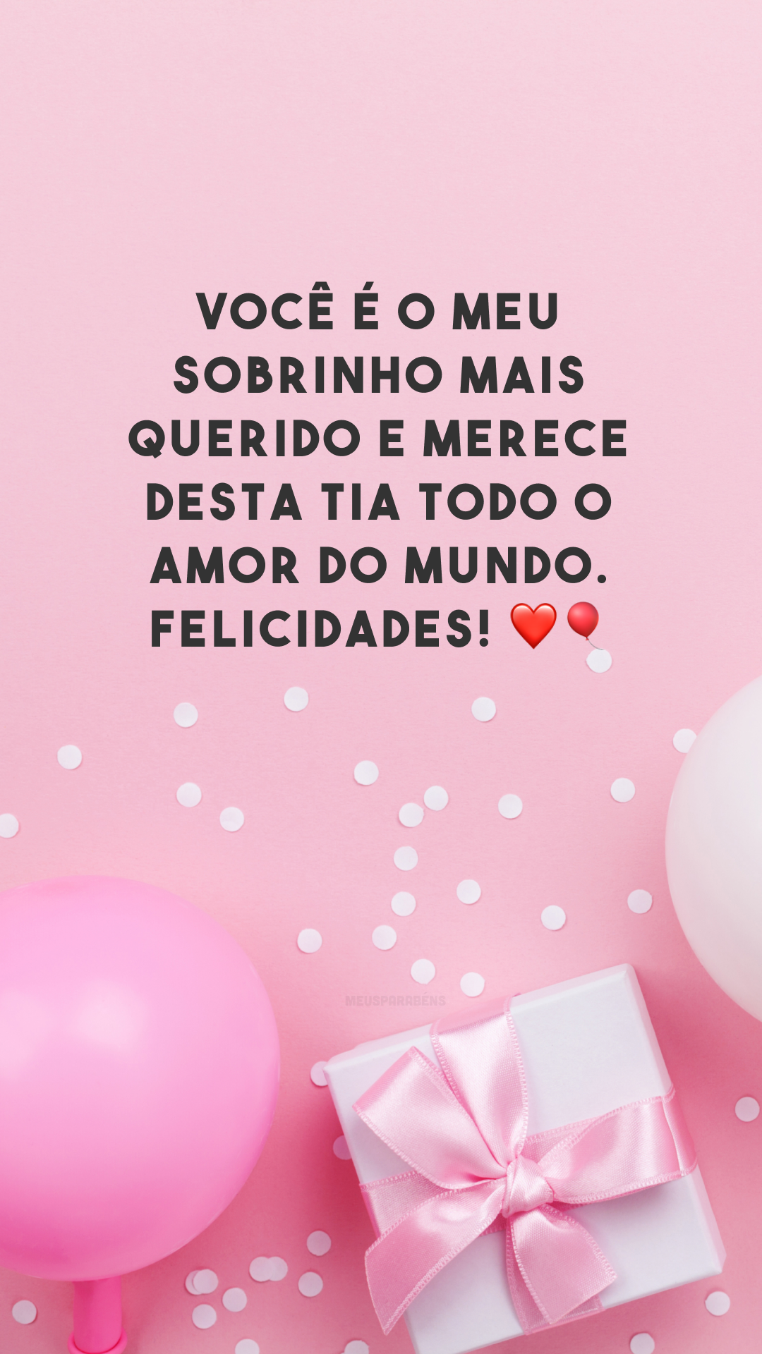 Você é o meu sobrinho mais querido e merece desta tia todo o amor do mundo. Felicidades! ❤🎈