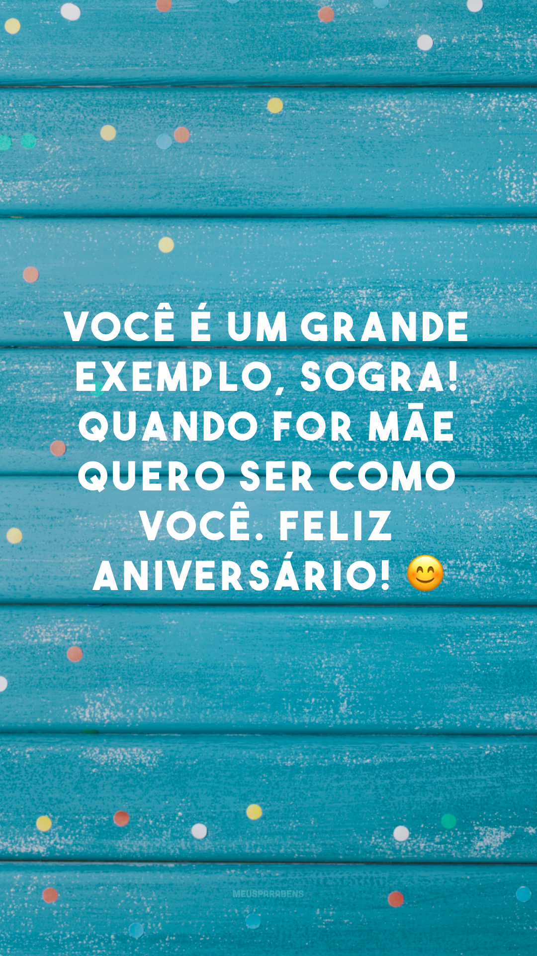 Você é um grande exemplo, sogra! Quando for mãe quero ser como você. Feliz aniversário! 😊