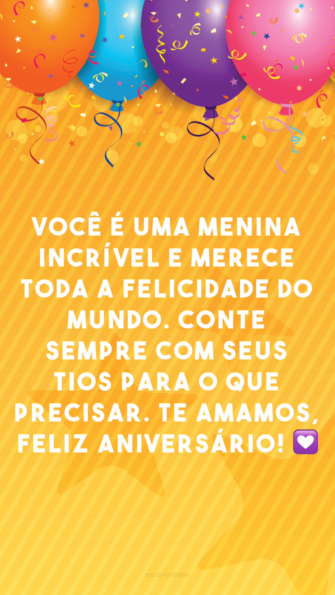 Você é uma menina incrível e merece toda a felicidade do mundo. Conte sempre com seus tios para o que precisar. Te amamos, feliz aniversário! 💟