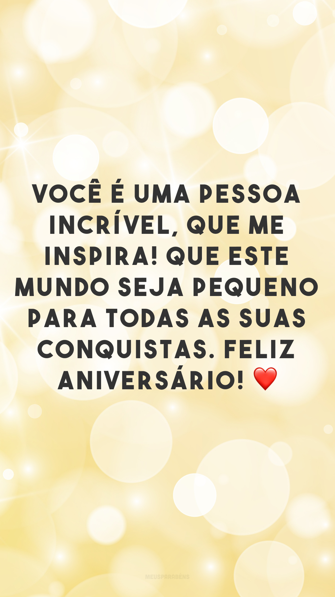 Você é uma pessoa incrível, que me inspira! Que este mundo seja pequeno para todas as suas conquistas. Feliz aniversário! ❤