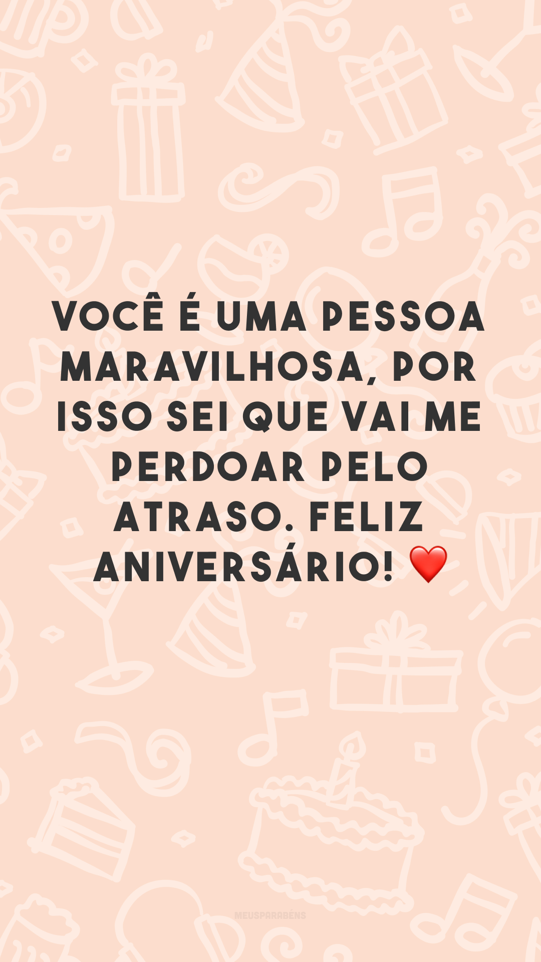 Você é uma pessoa maravilhosa, por isso sei que vai me perdoar pelo atraso. Feliz aniversário! ❤