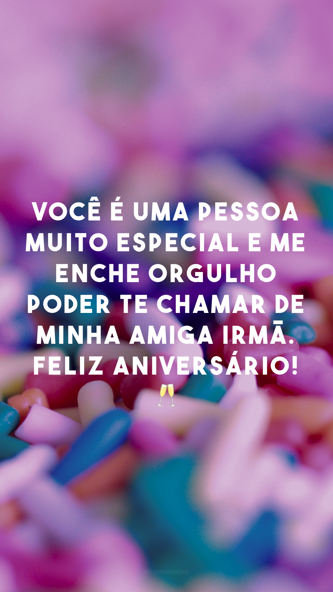 Você é uma pessoa  muito especial e me enche orgulho poder te chamar de minha amiga irmã. Feliz Aniversário! 🥂