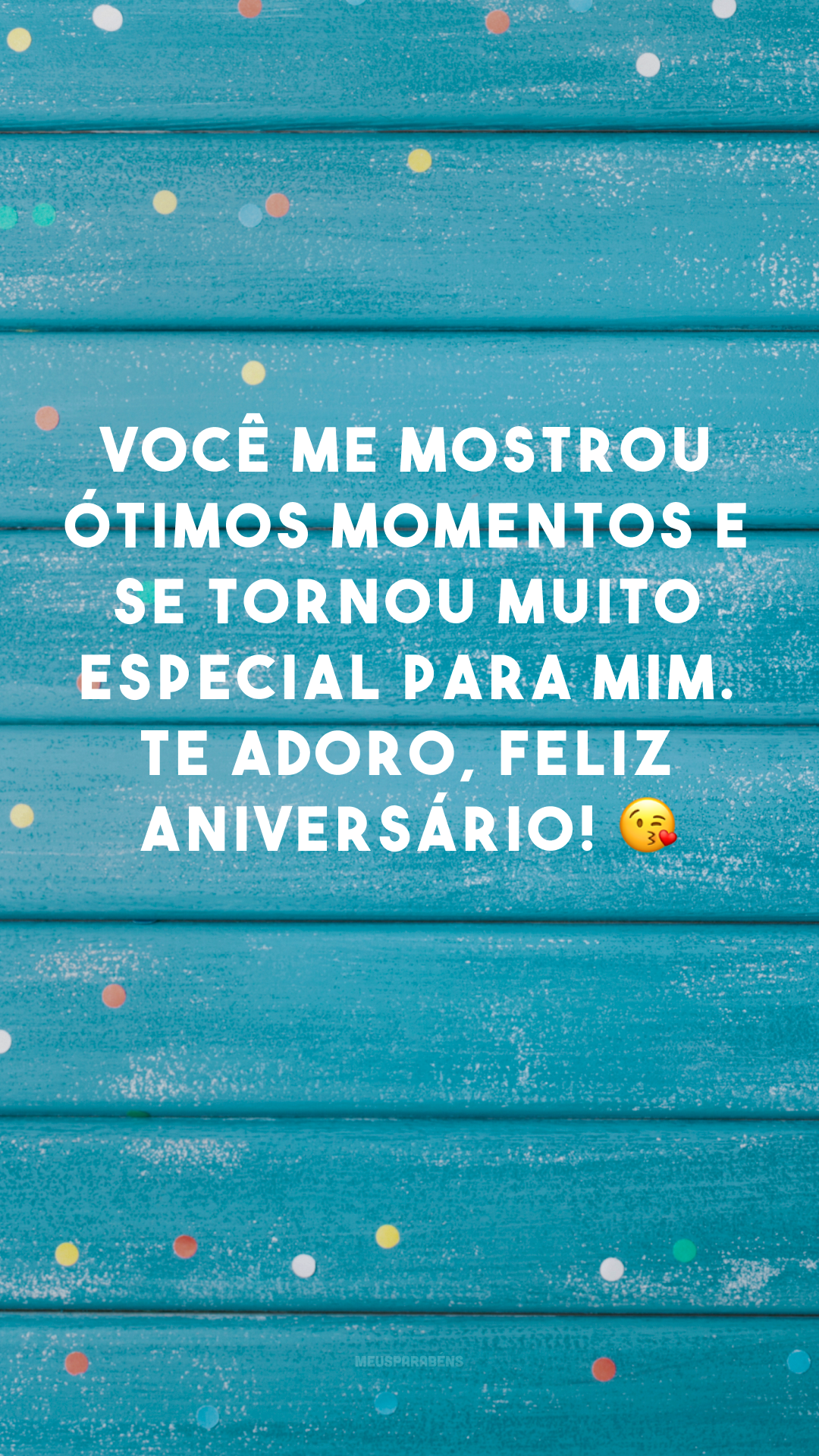 Você me mostrou ótimos momentos e se tornou muito especial para mim. Te adoro, feliz aniversário! 😘