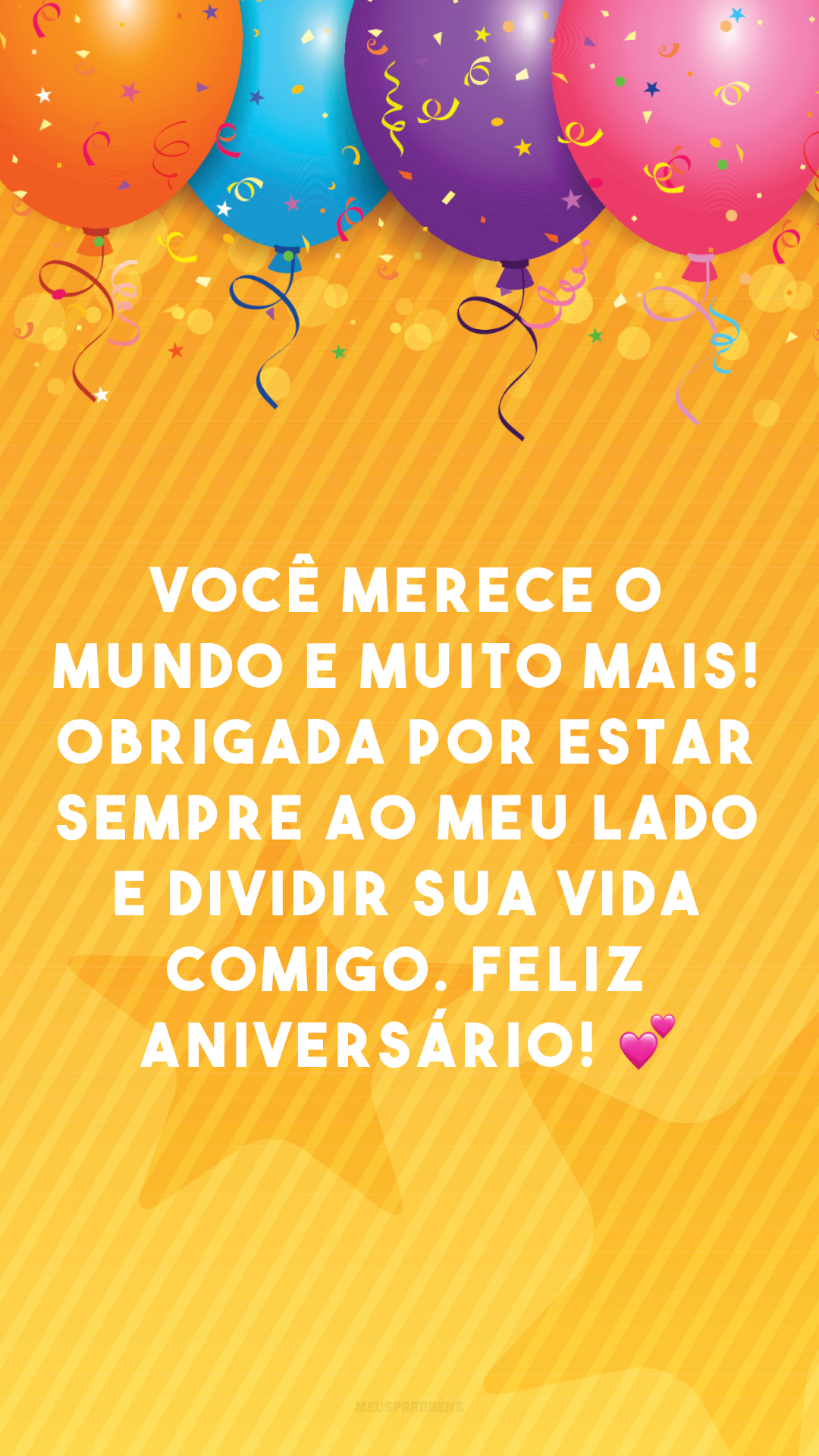 Você merece o mundo e muito mais! Obrigada por estar sempre ao meu lado e dividir sua vida comigo. Feliz aniversário! 💕