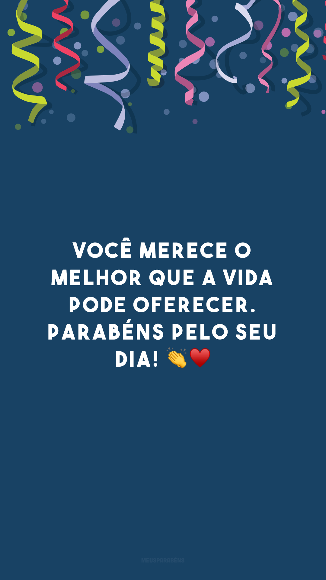 Você merece o melhor que a vida pode oferecer. Parabéns pelo seu dia! 👏♥