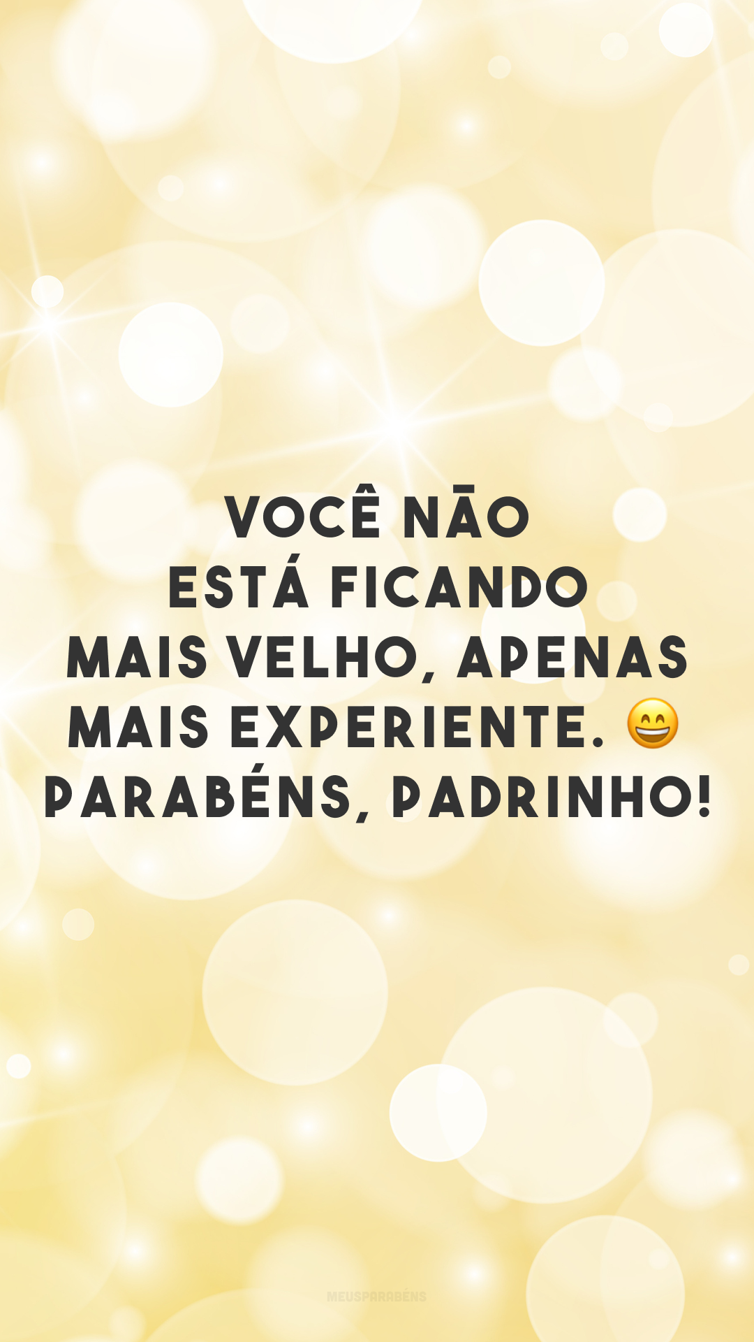 Você não está ficando mais velho, apenas mais experiente. 😄 Parabéns, padrinho!