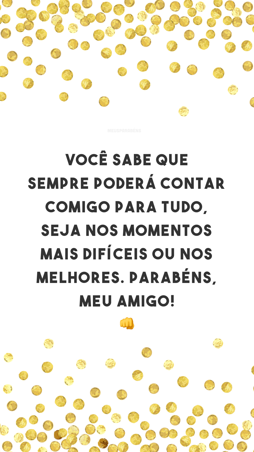 Você sabe que sempre poderá contar comigo para tudo, seja nos momentos mais difíceis ou nos melhores. Parabéns, meu amigo! 👊