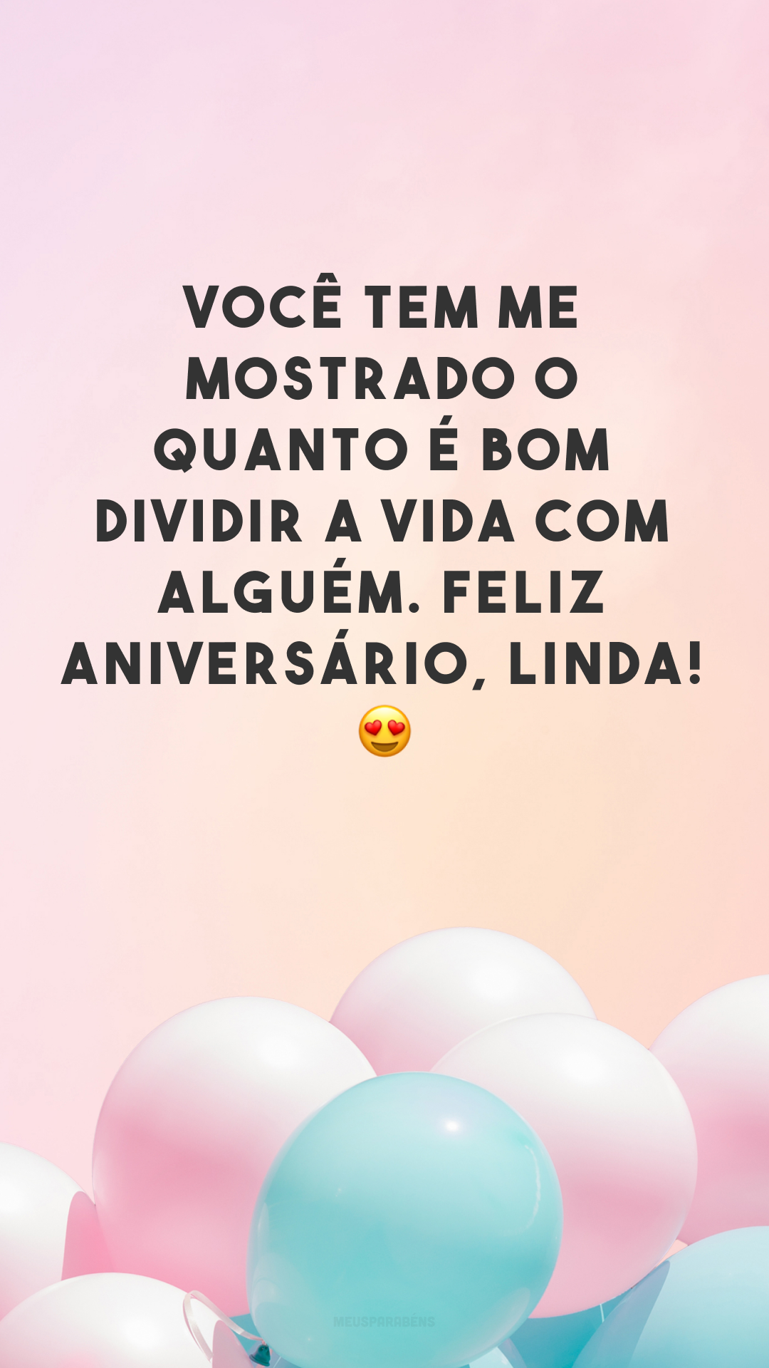 Você tem me mostrado o quanto é bom dividir a vida com alguém. Feliz aniversário, linda! 😍