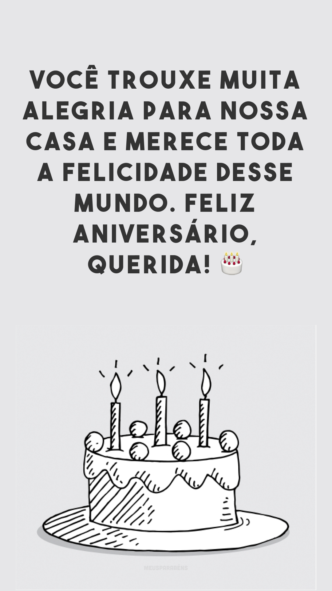 Você trouxe muita alegria para nossa casa e merece toda a felicidade desse mundo. Feliz aniversário, querida! 🎂