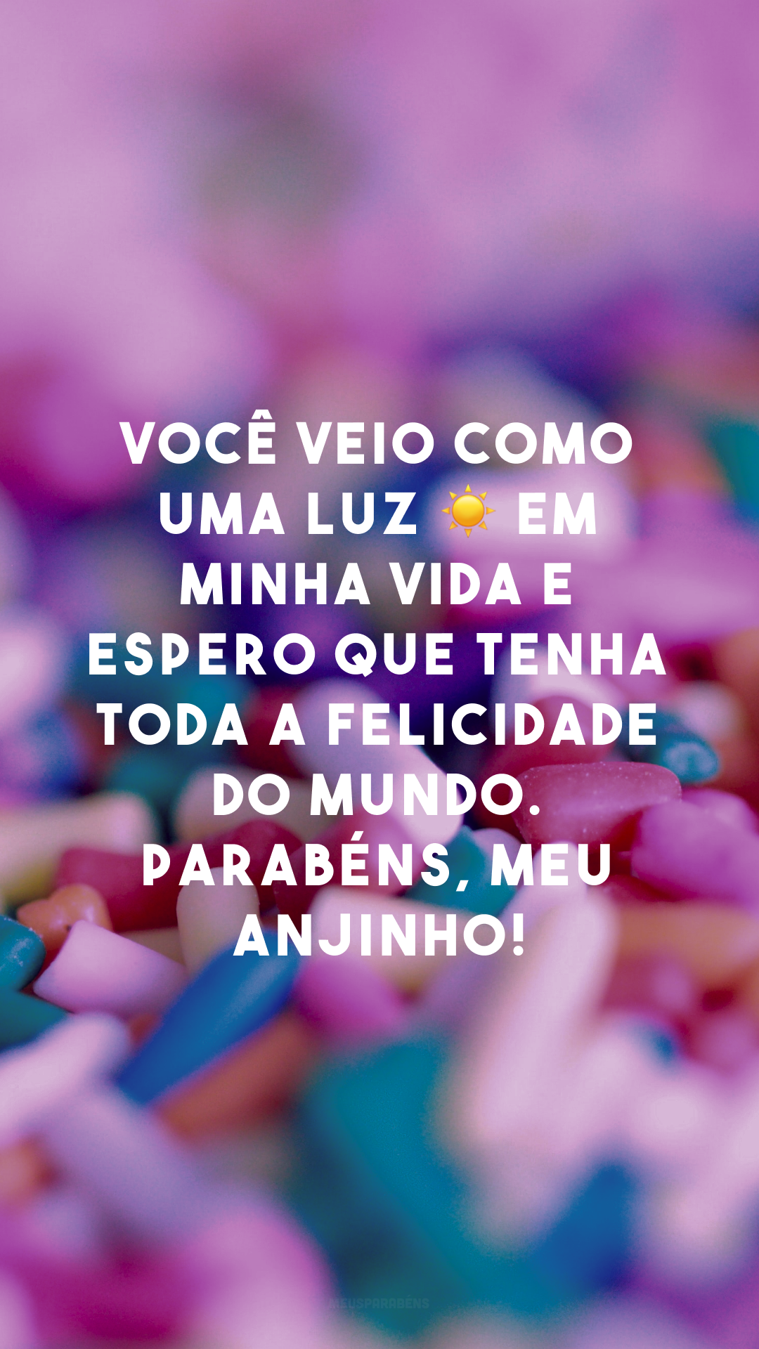 Você veio como uma luz ☀ em minha vida e espero que tenha toda a felicidade do mundo. Parabéns, meu anjinho!