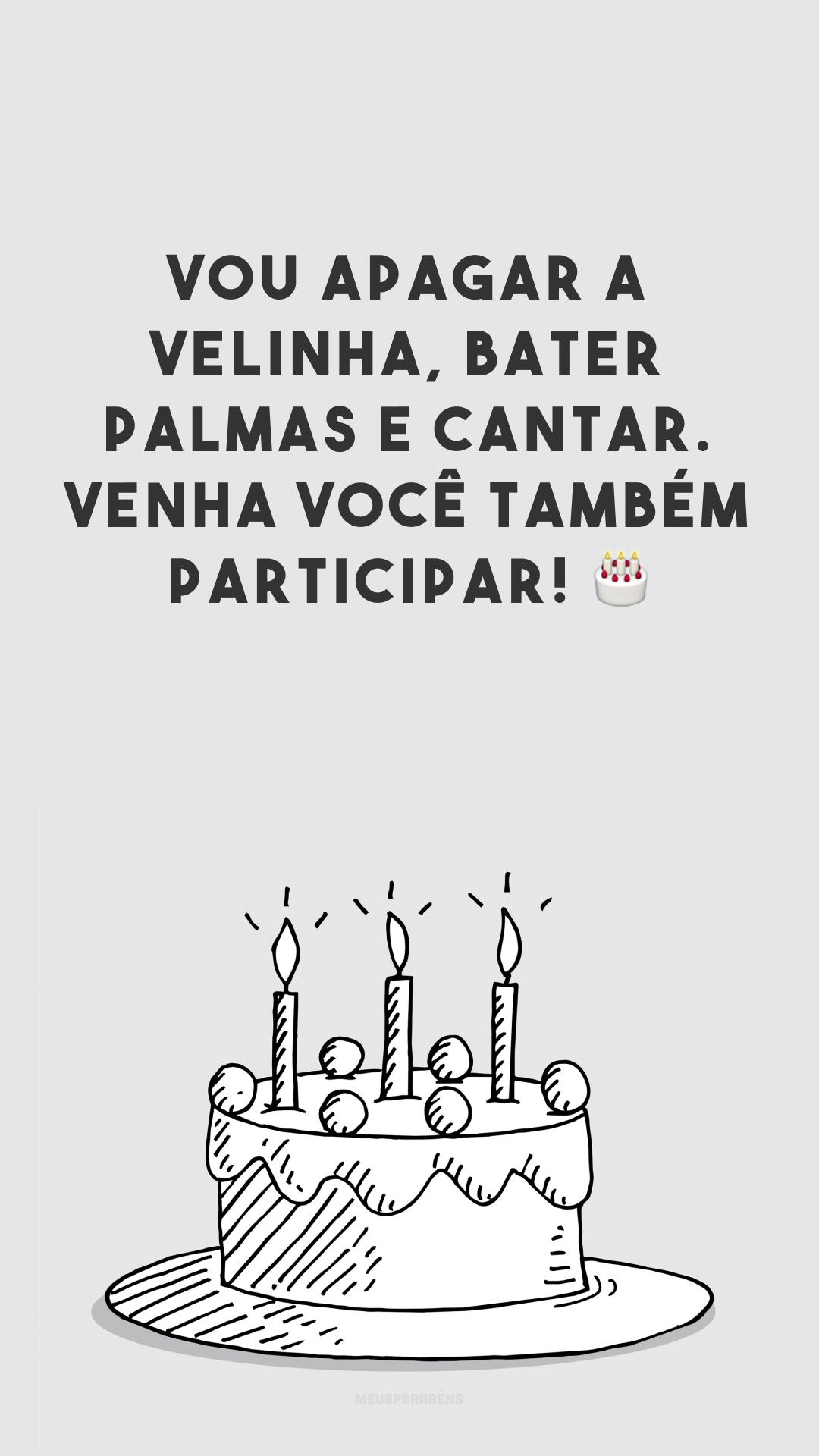 Vou apagar a velinha, bater palmas e cantar. Venha você também participar! 🎂