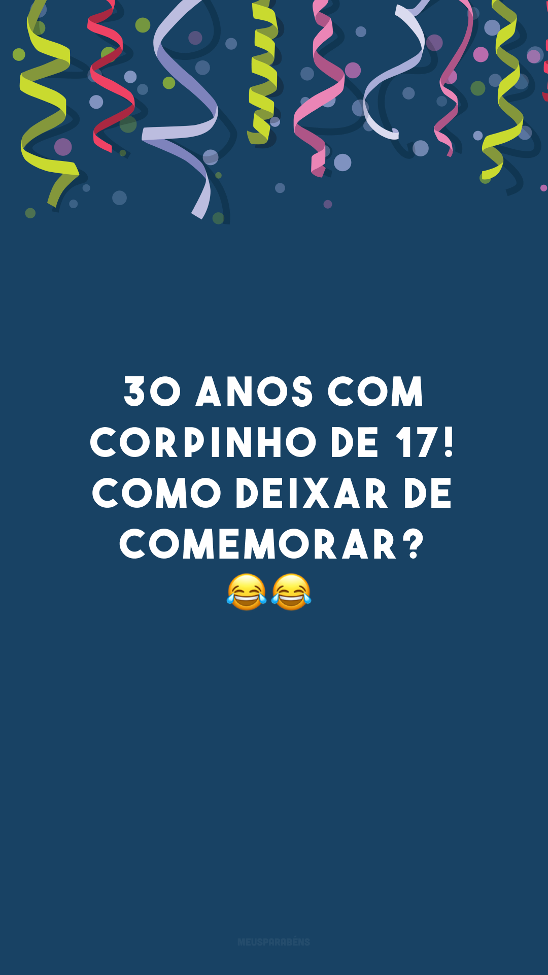 30 anos com corpinho de 17! Como deixar de comemorar? 😂😂
