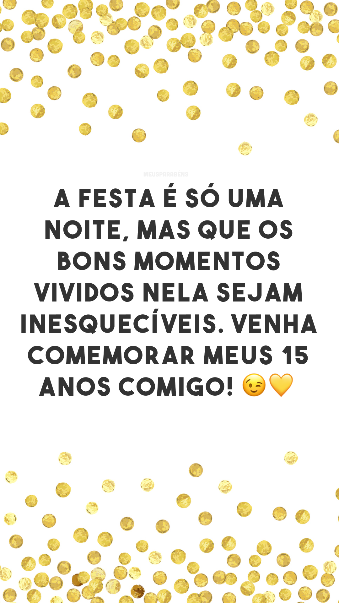 A festa é só uma noite, mas que os bons momentos vividos nela sejam inesquecíveis. Venha comemorar meus 15 anos comigo! 😉💛
