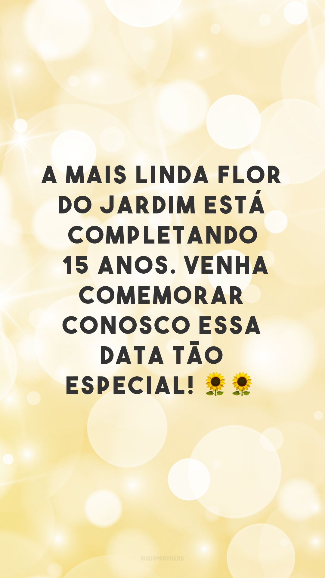 A mais linda flor do jardim está completando 15 anos. Venha comemorar conosco essa data tão especial! 🌻🌻
