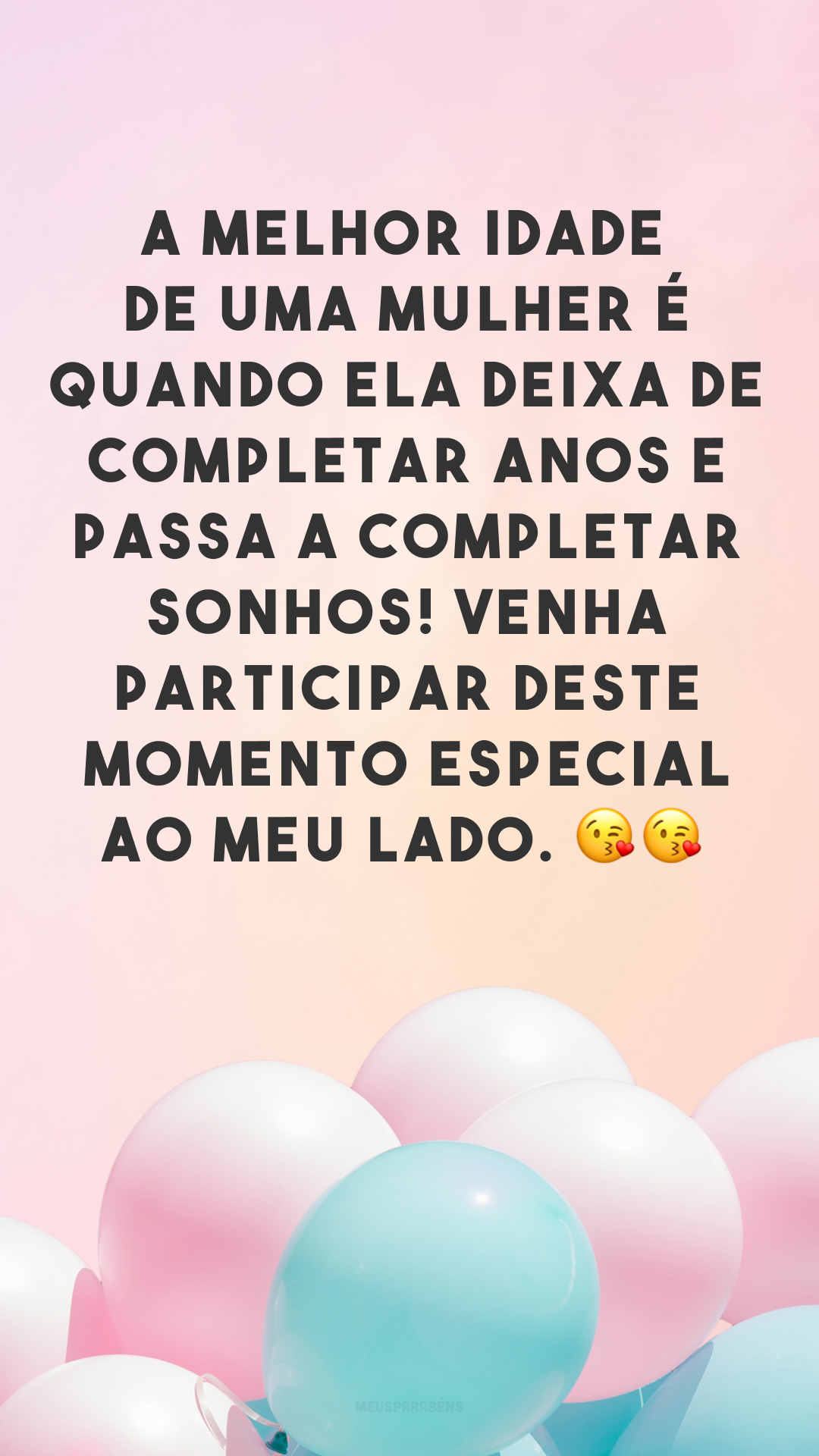 A melhor idade de uma mulher é quando ela deixa de completar anos e passa a completar sonhos! Venha participar deste momento especial ao meu lado. 😘😘