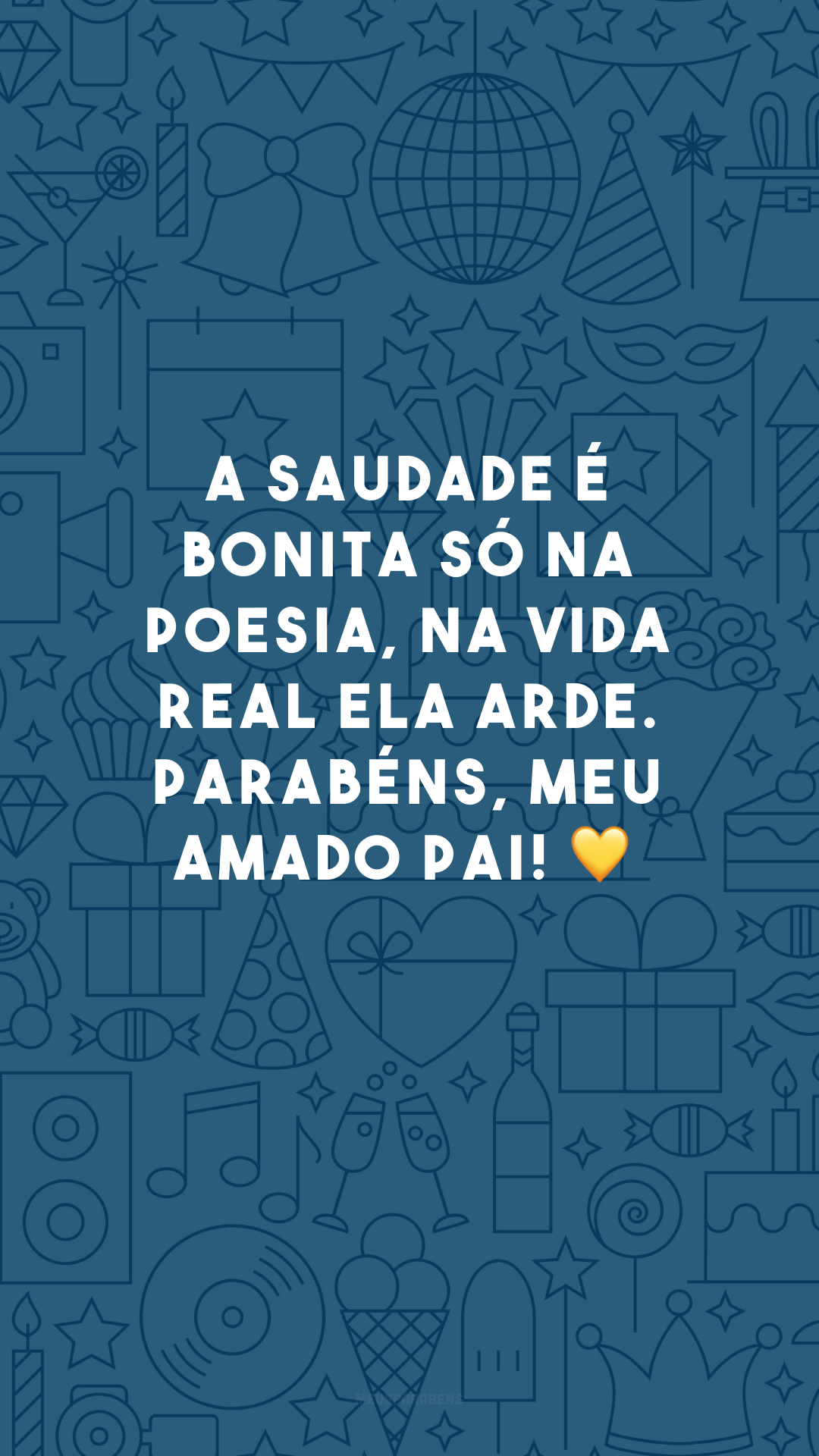 A saudade é bonita só na poesia, na vida real ela arde. Parabéns, meu amado pai! 💛
