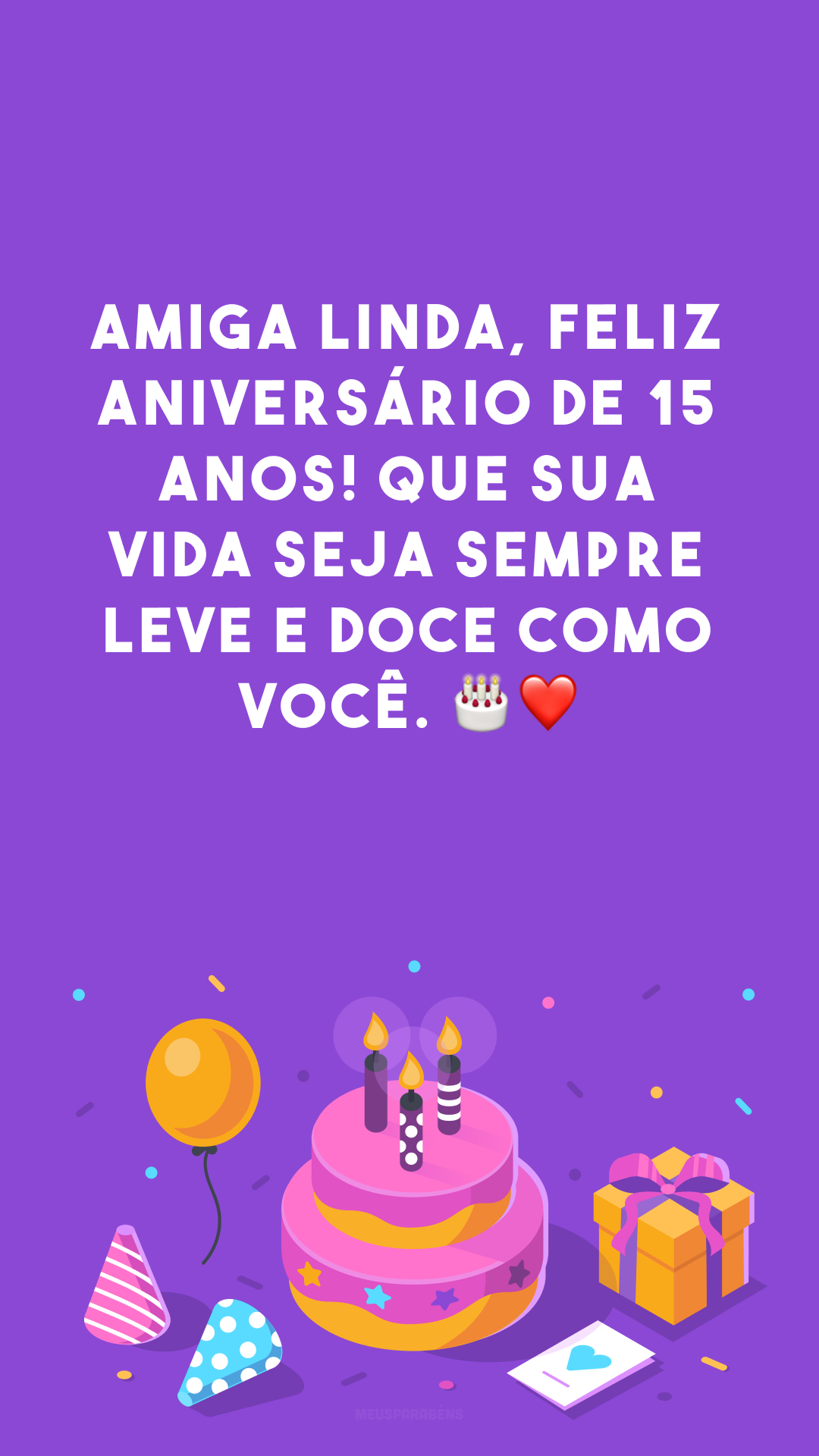 Amiga linda, feliz aniversário de 15 anos! Que sua vida seja sempre leve e doce como você. 🎂❤