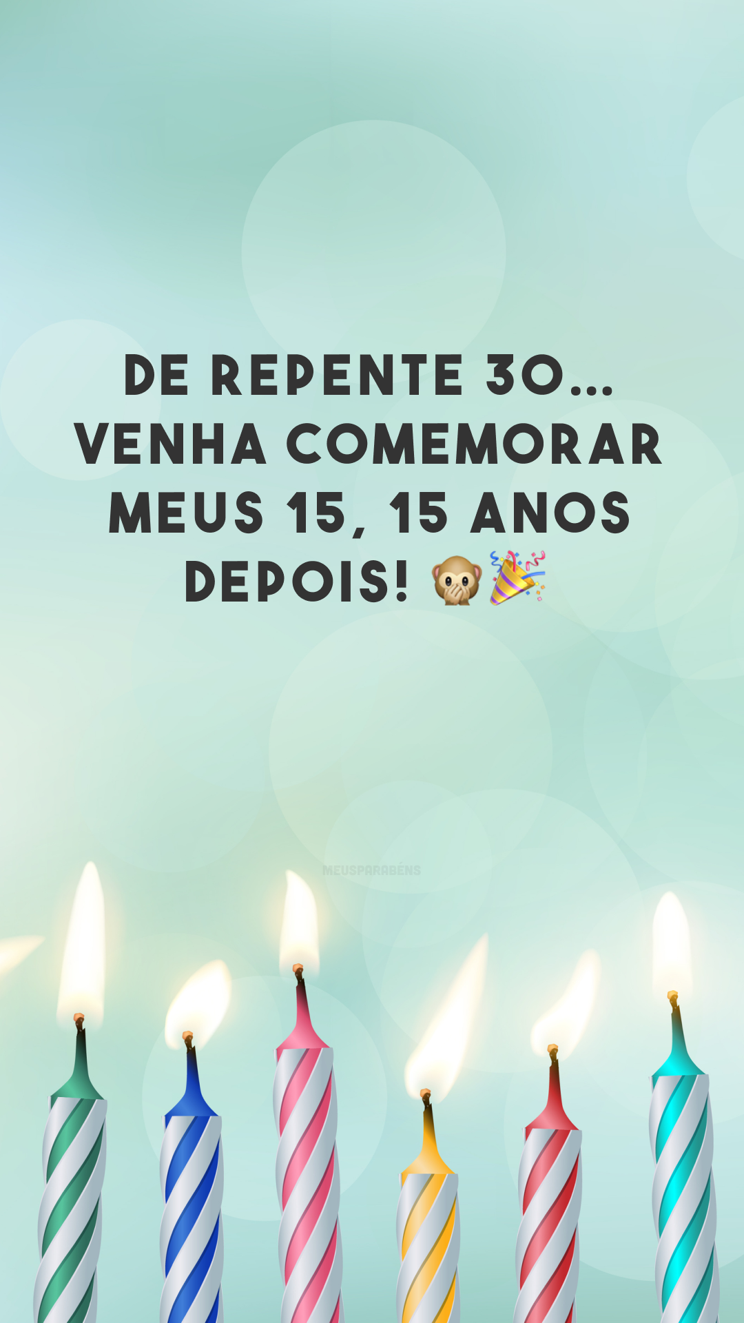 De repente 30… Venha comemorar meus 15, 15 anos depois! 🙊🎉
