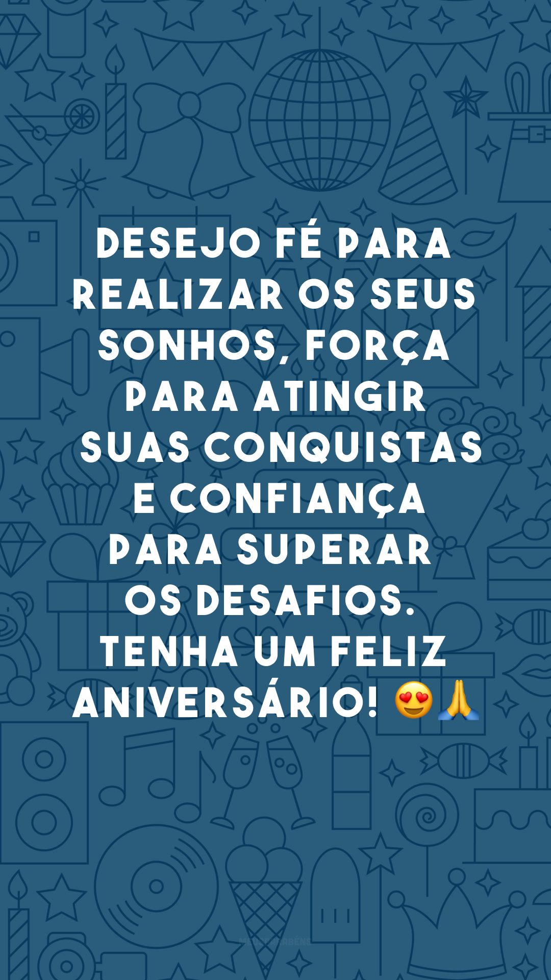 Desejo fé para realizar os seus sonhos, força para atingir suas conquistas e confiança para superar os desafios. Tenha um feliz aniversário! 😍🙏