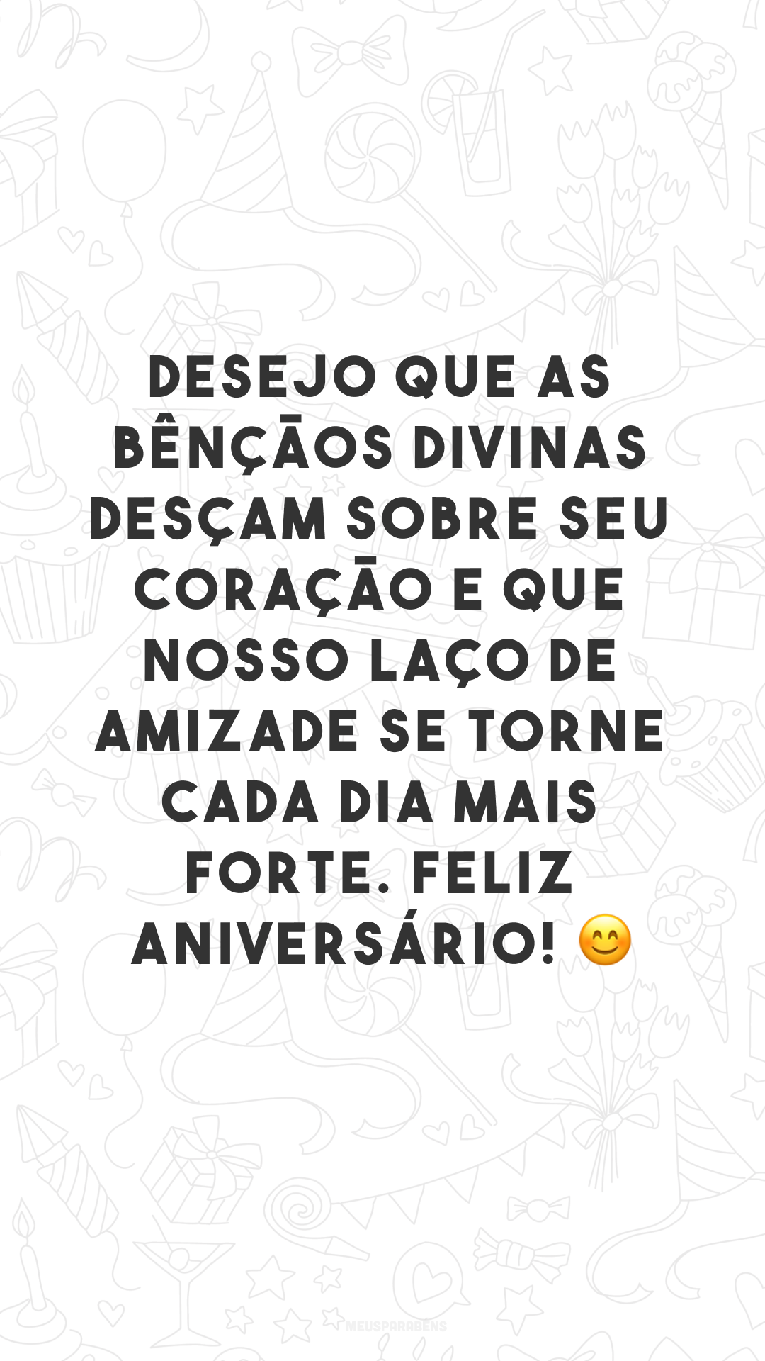 Desejo que as bênçãos divinas desçam sobre seu coração e que nosso laço de amizade se torne cada dia mais forte. Feliz aniversário! 😊